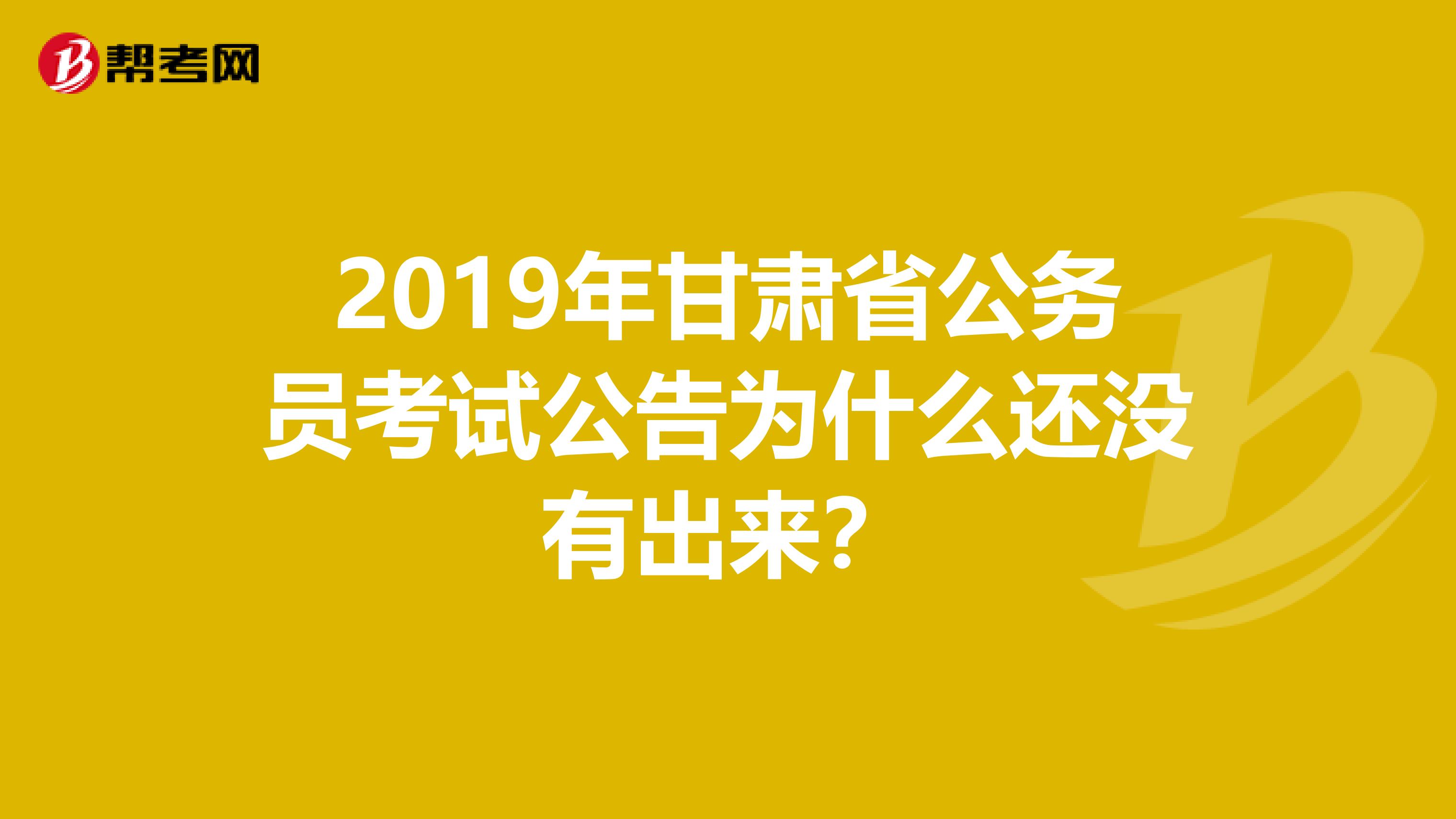 2019年甘肃省公务员考试公告为什么还没有出来?
