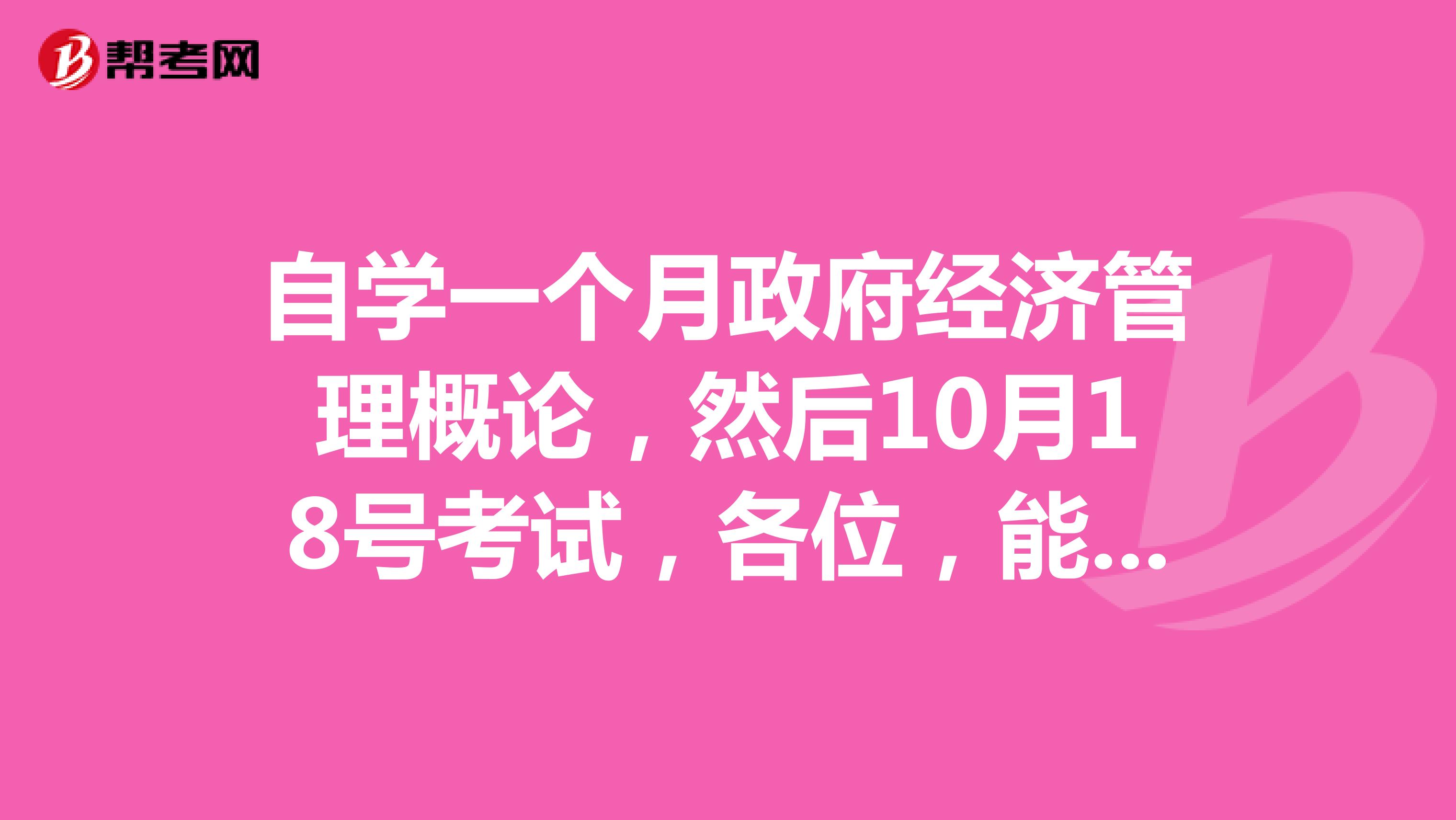 自学一个月政府经济管理概论，然后10月18号考试，各位，能考过吗？