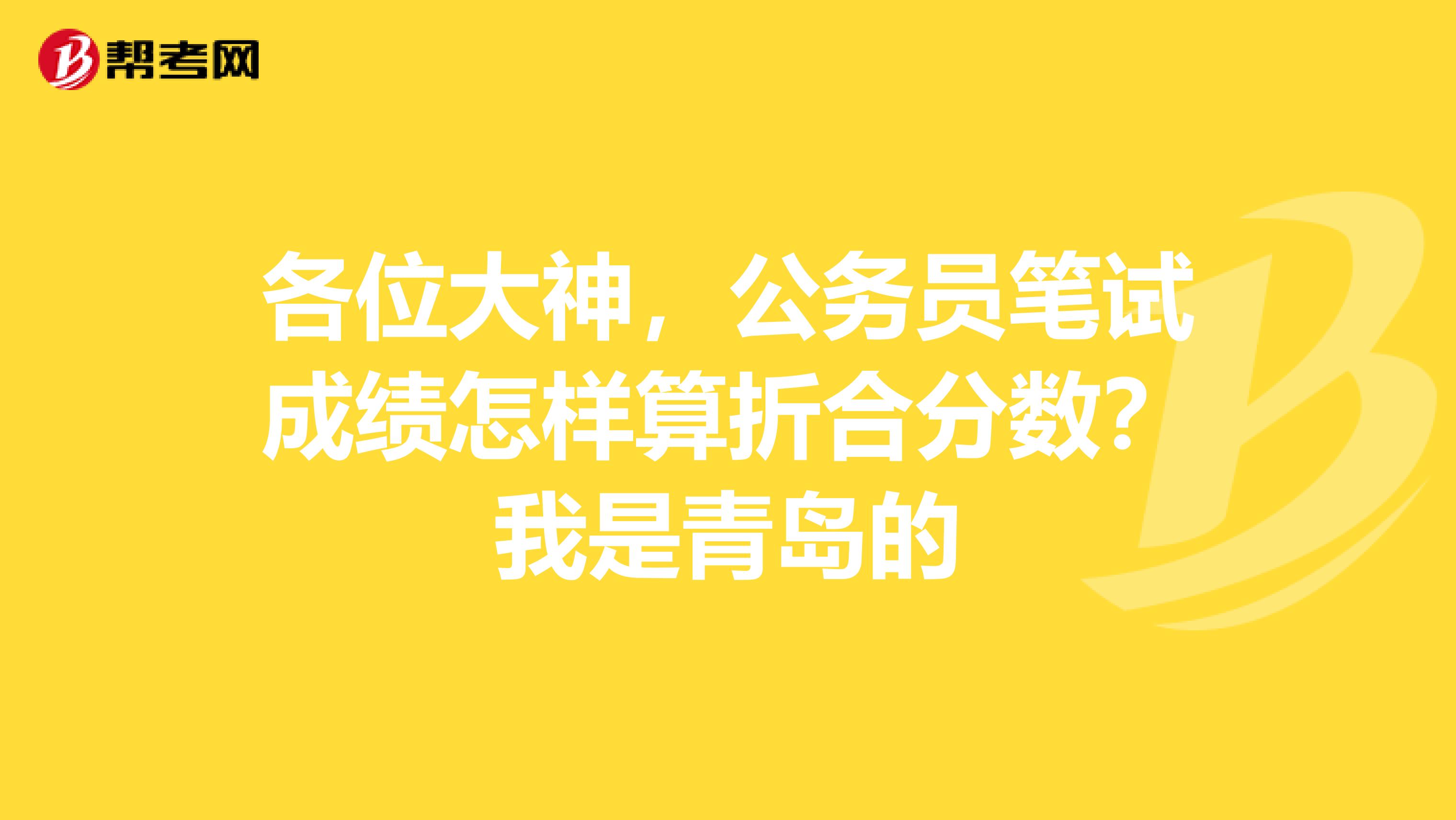 各位大神,公务员笔试成绩怎样算折合分数?我是青岛的