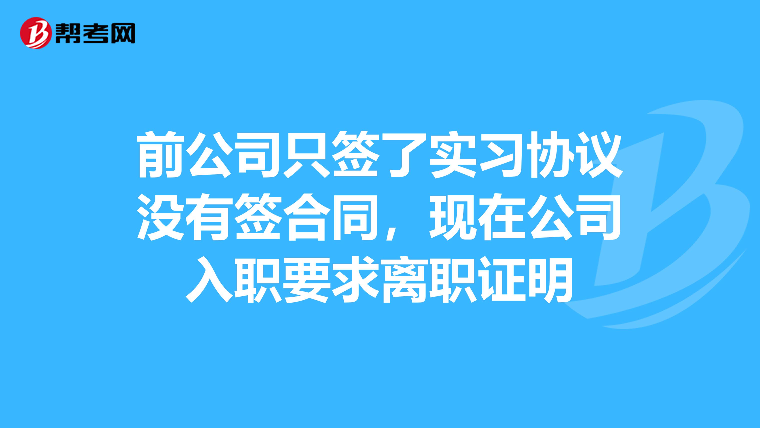 前公司只签了实习协议没有签合同，现在公司入职要求离职证明