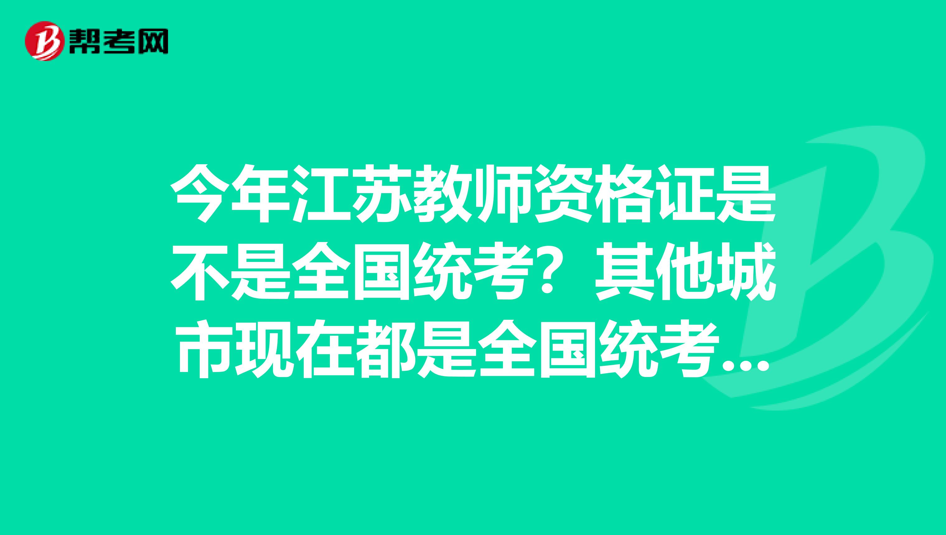 今年江苏教师资格证是不是全国统考？其他城市现在都是全国统考了吗​