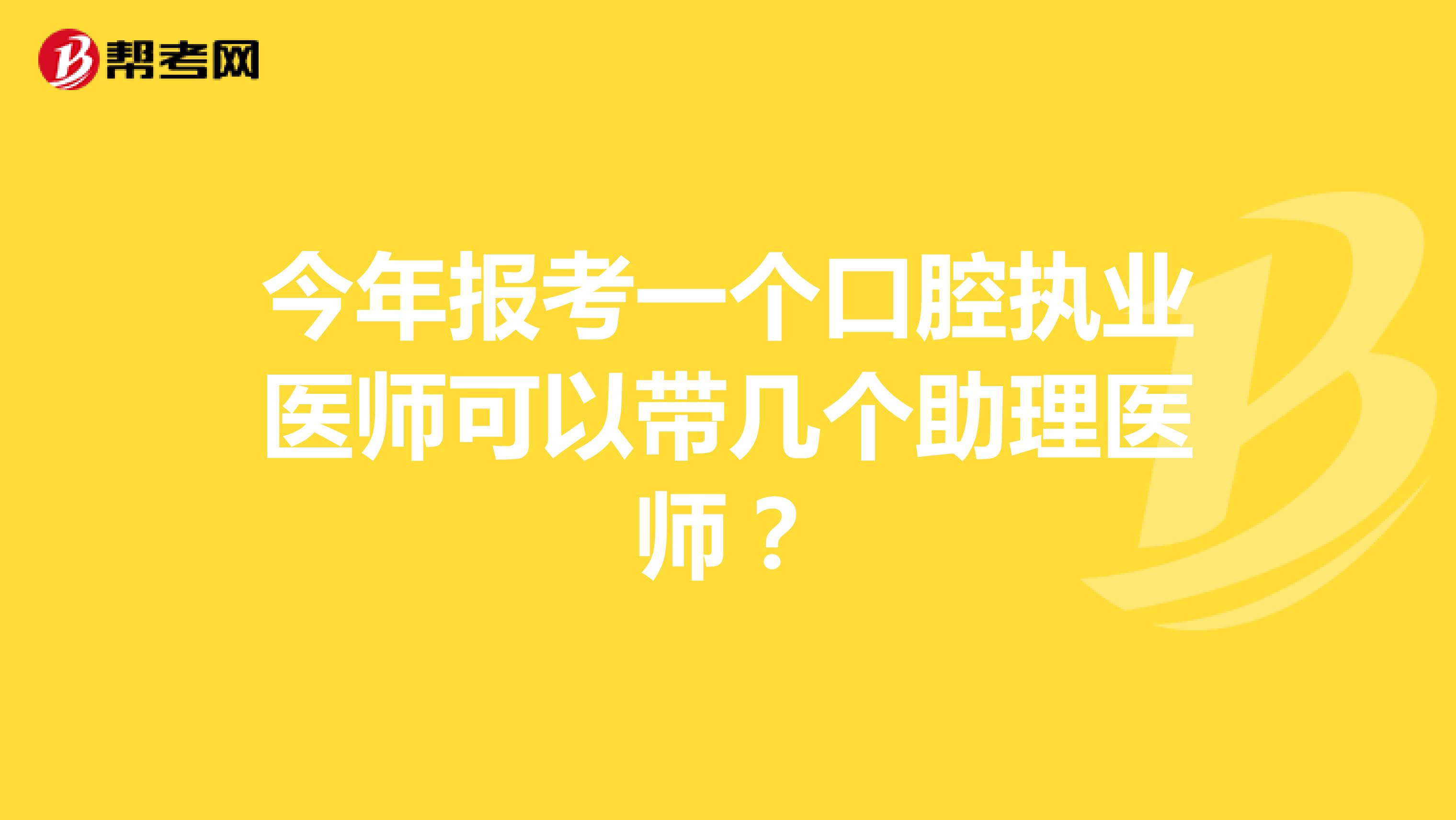 今年报考一个口腔执业医师可以带几个助理医师?