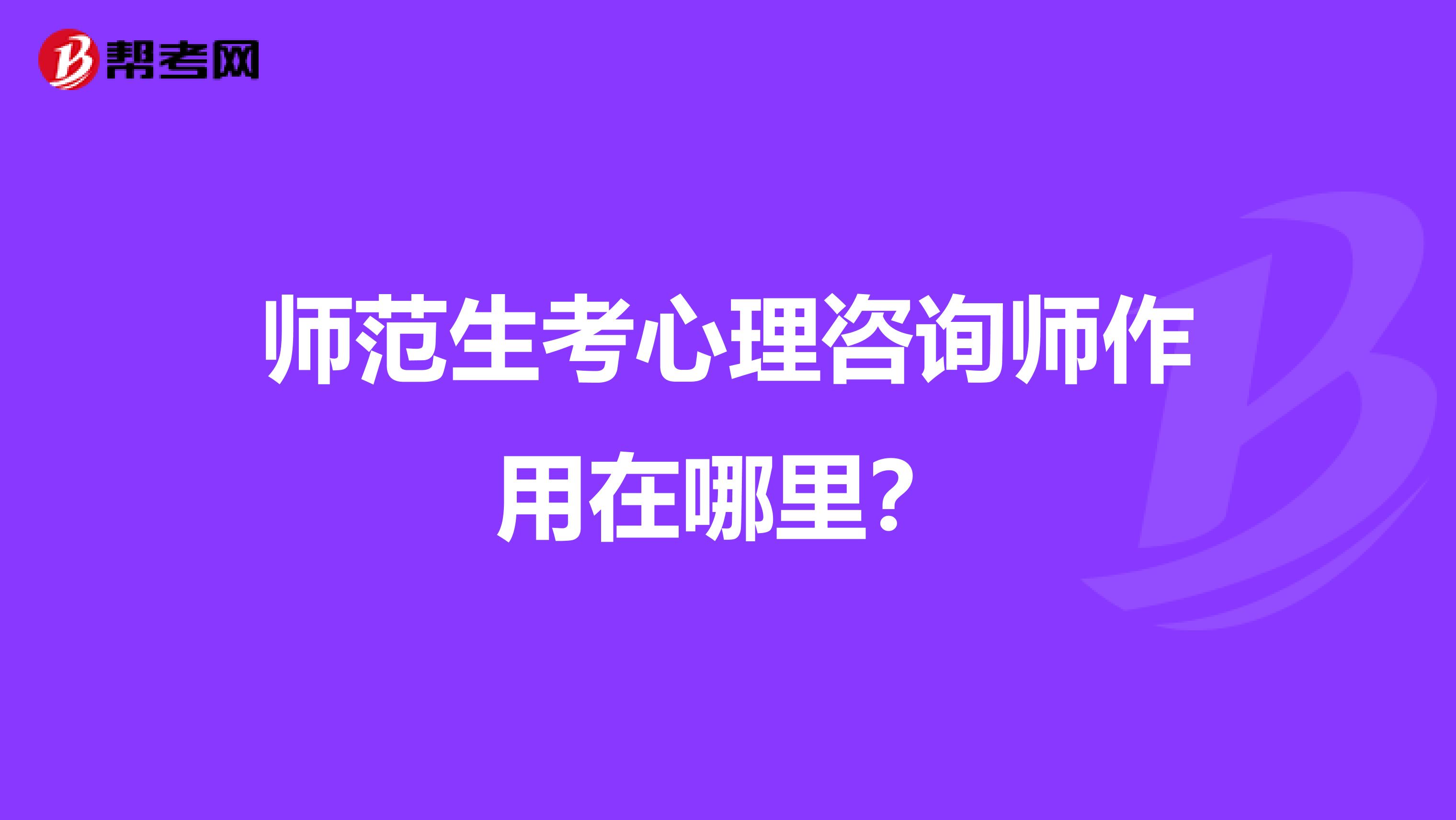 師范生考心理咨詢師作用在哪里?