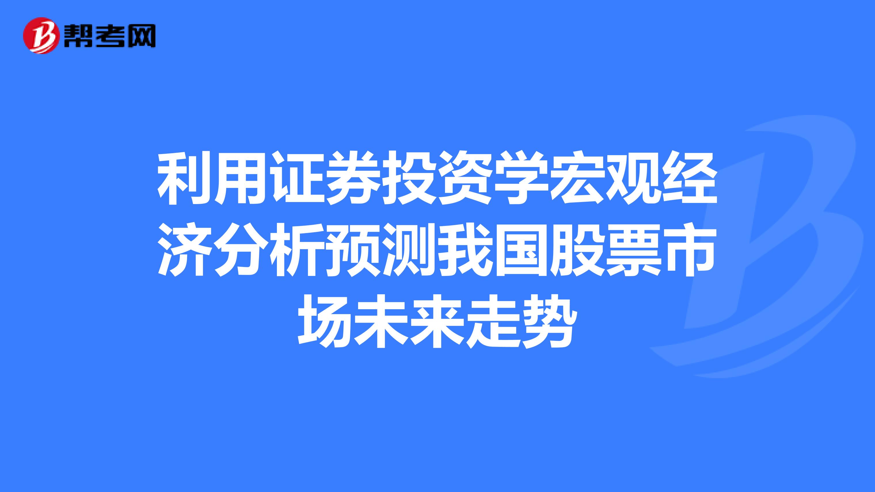 利用证券投资学宏观经济分析预测我国股票市场未来走势