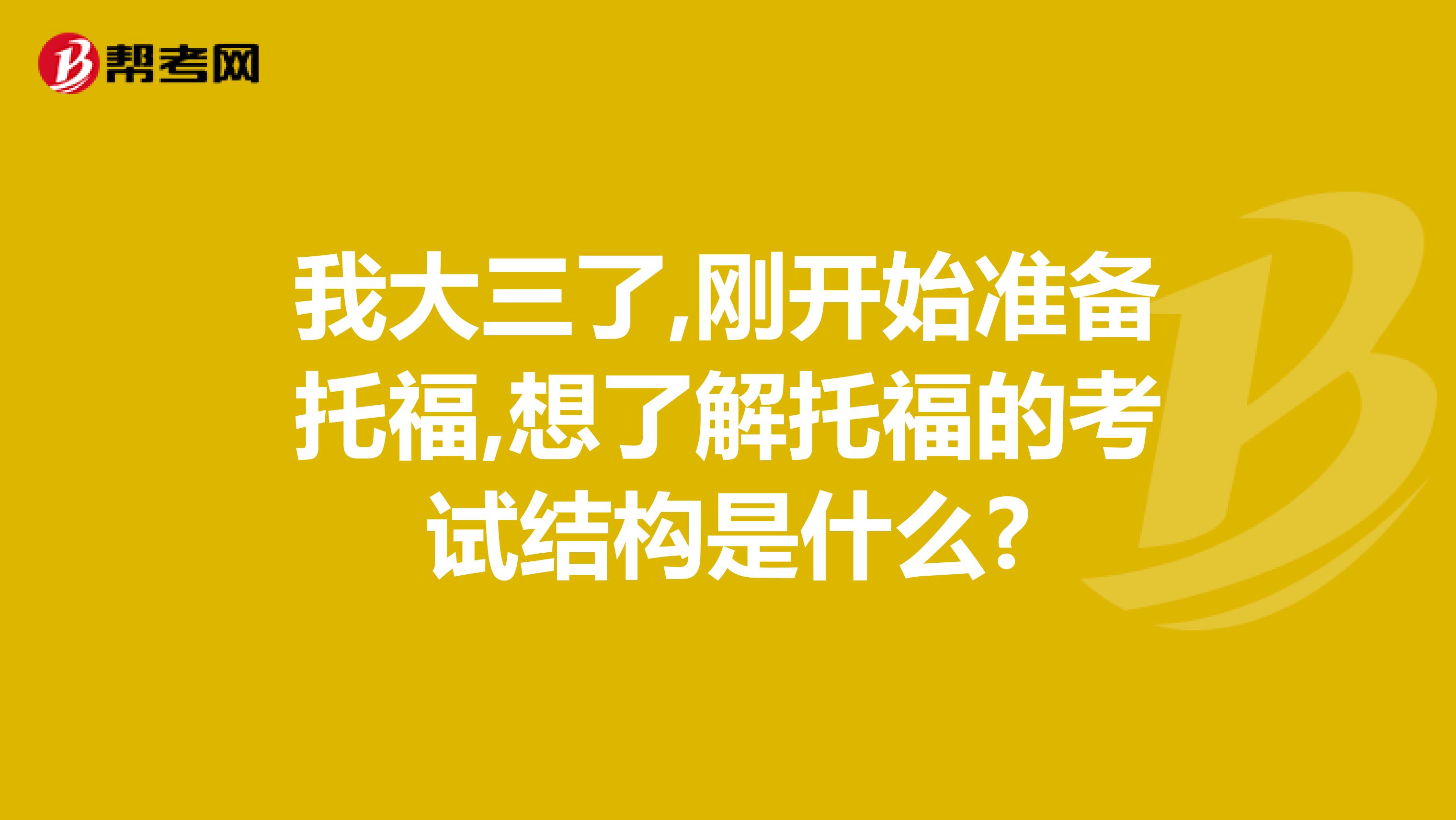 我大三了,刚开始准备托福,想了解托福的考试结构是什么?