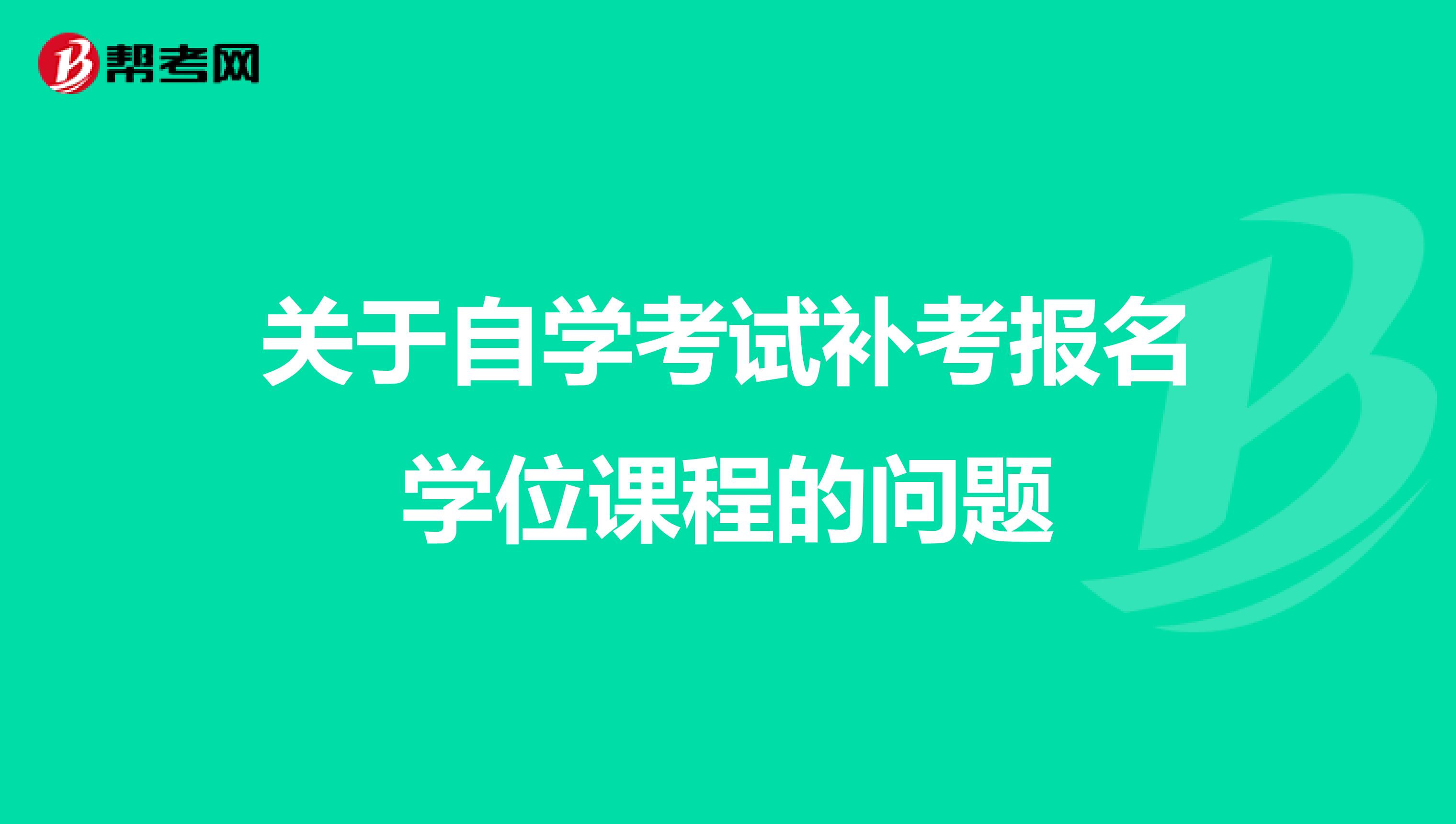 关于自学考试补考报名学位课程的问题