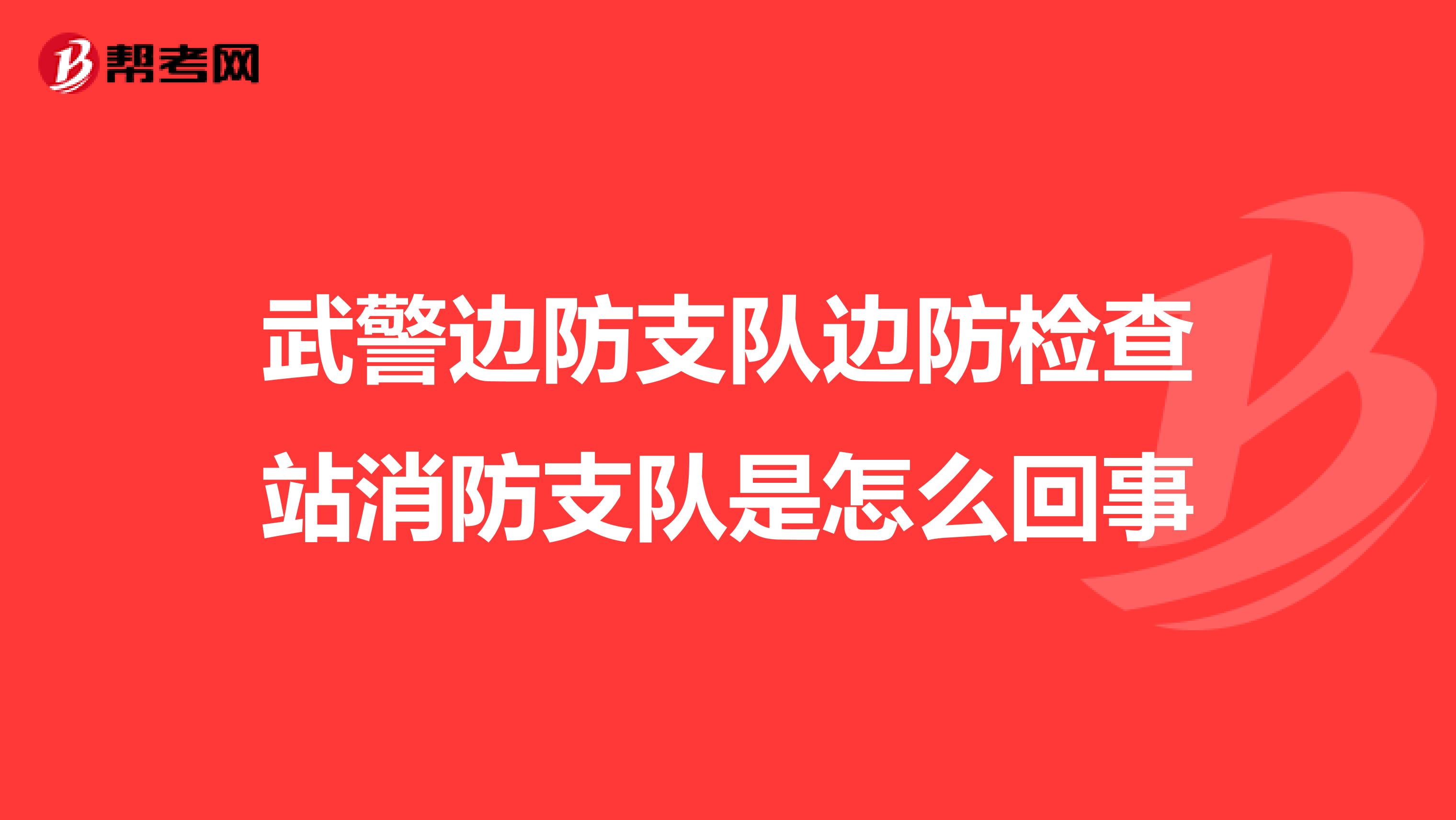 武警边防支队边防检查站消防支队是怎么回事