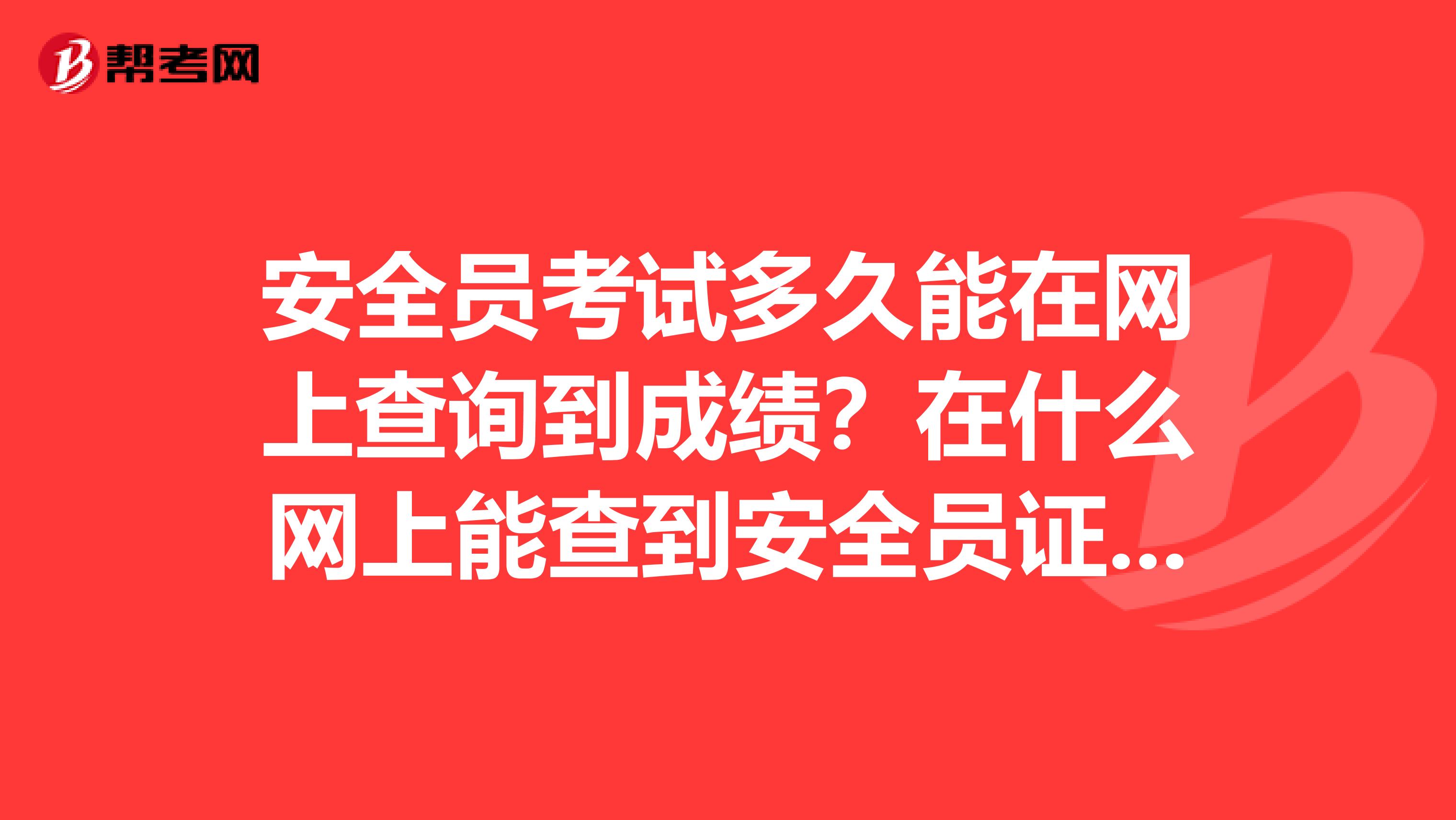 安全员考试多久能在网上查询到成绩？在什么网上能查到安全员证号？安全员上岗证和专职安全员证即c证的区别？