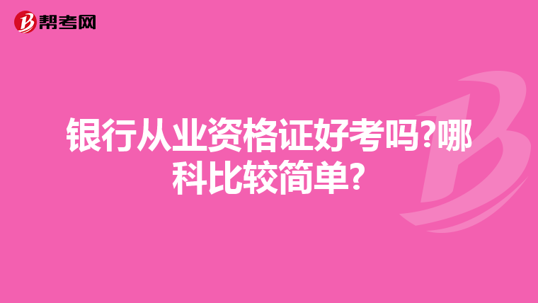 银行从业资格证好考吗?哪科比较简单?