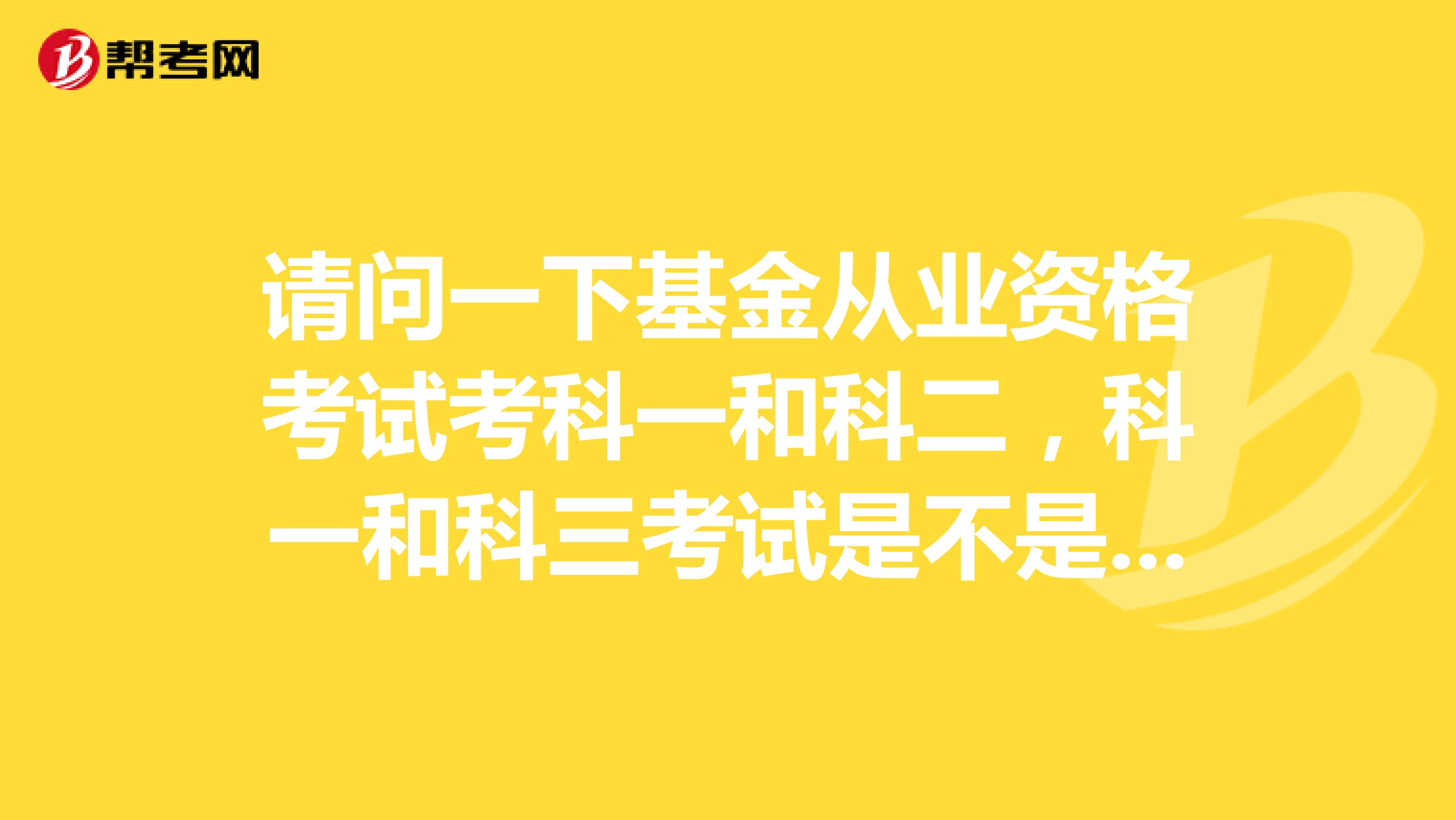 请问一下基金从业资格考试考科一和科二，科一和科三考试是不是不一样