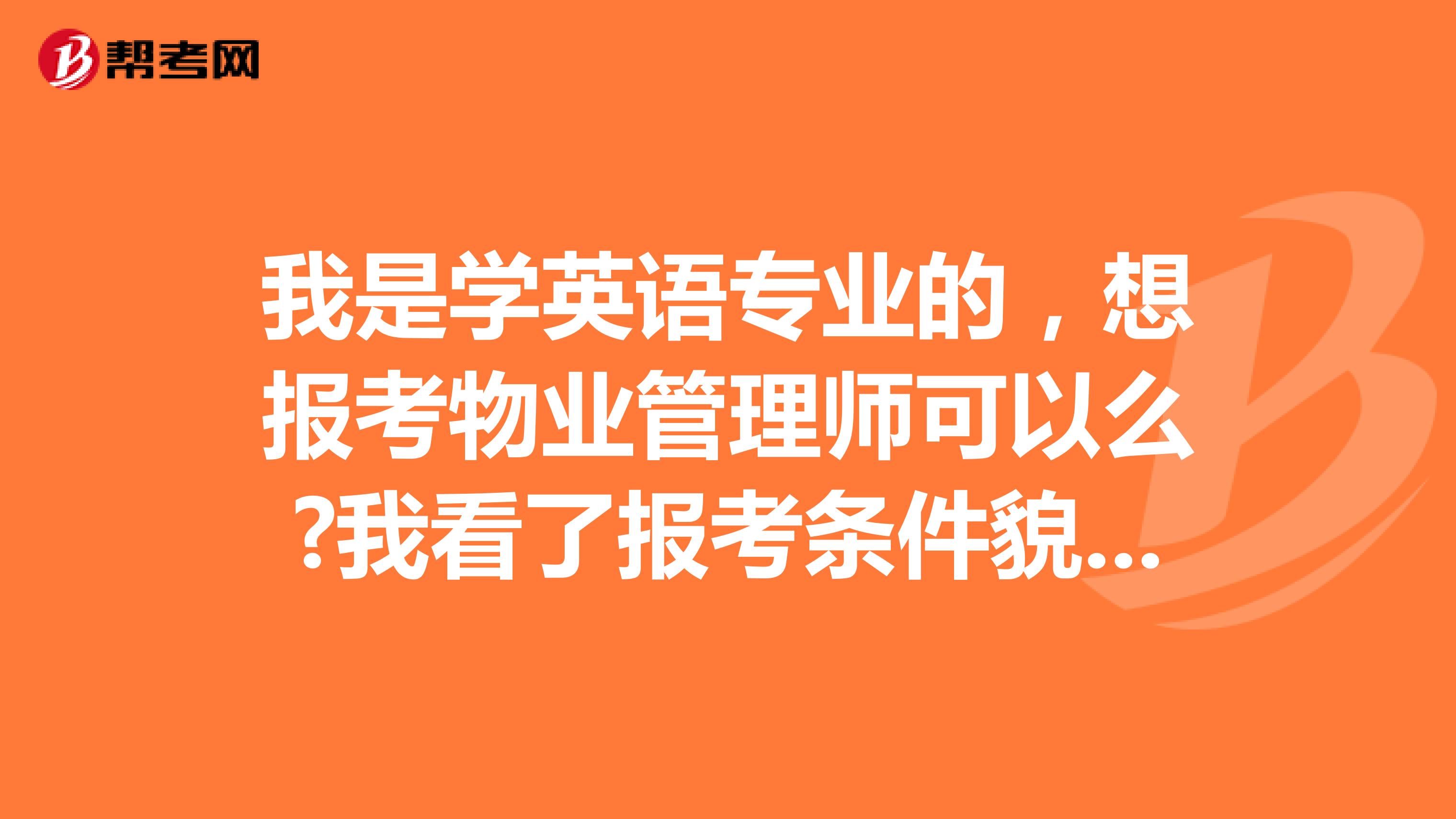 我是学英语专业的,想报考物业管理师可以么?我看了报考条件貌似不符合,可是培训班的说可以。