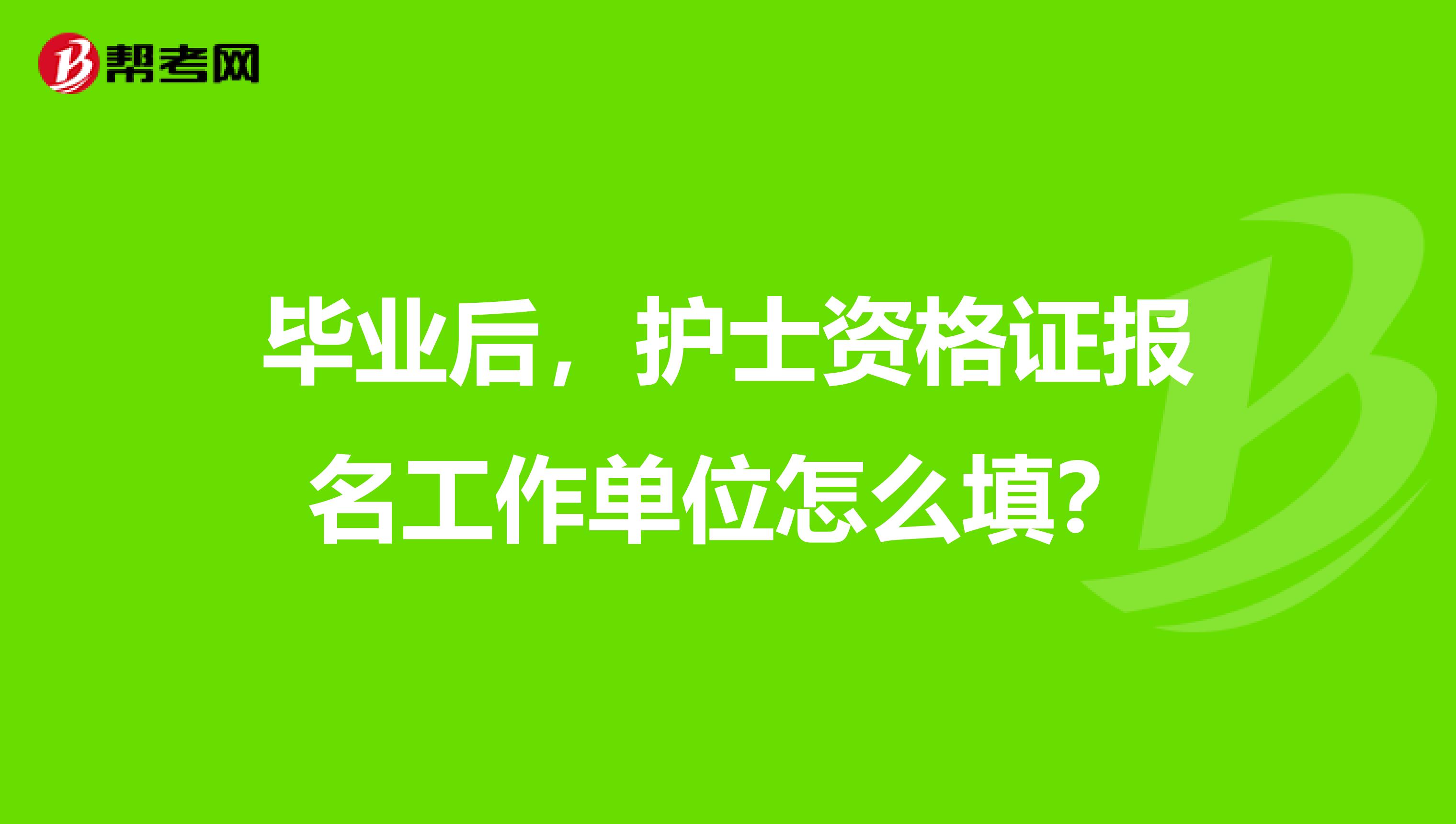 毕业后,护士资格证报名工作单位怎么填?