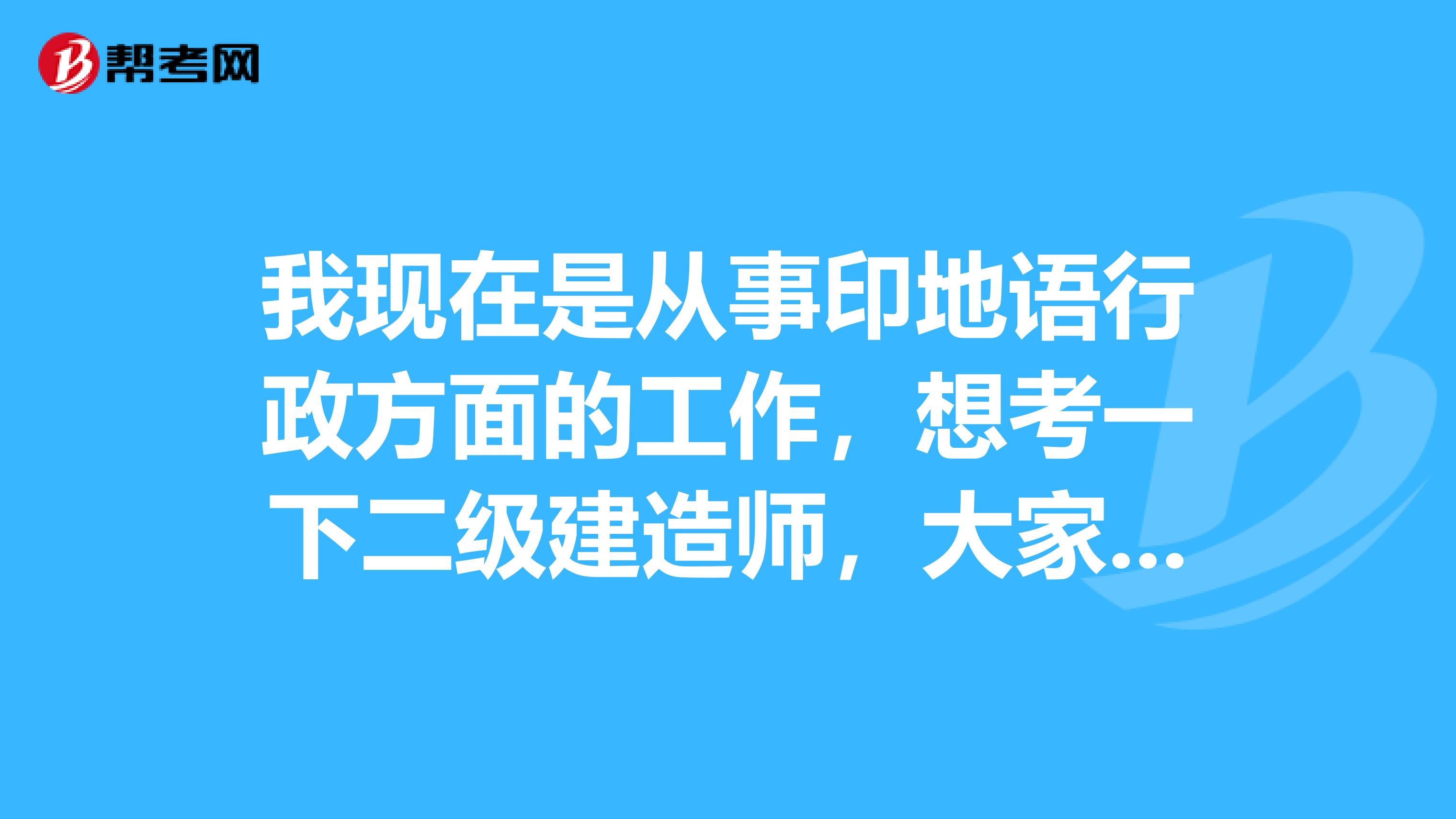 我現(xiàn)在是從事印地語行政方面的工作，想考一下二級建造師，大家可以說一下二級建造師報名條件都有哪些嗎？