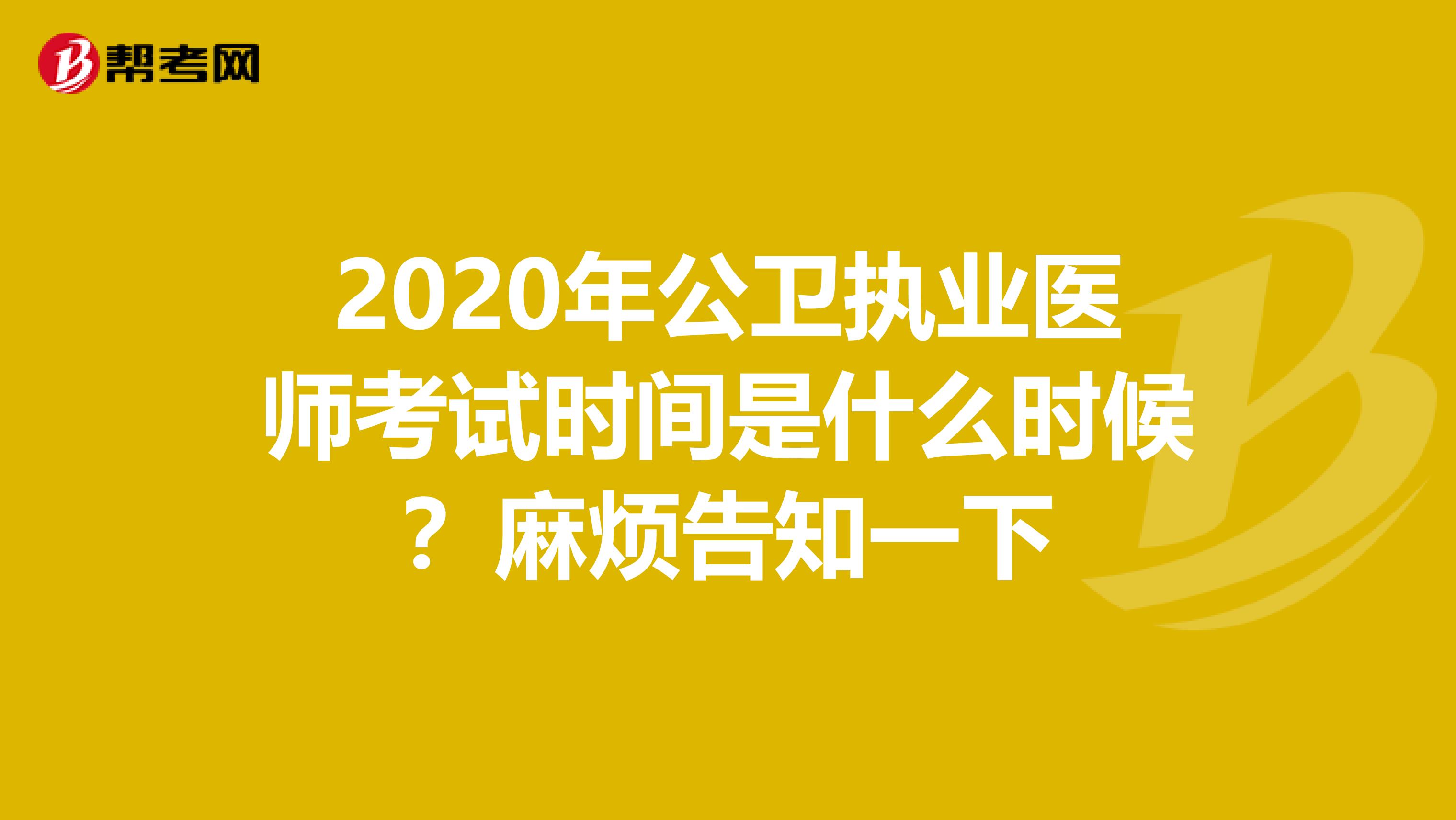 2020年公卫执业医师考试时间是什么时候?麻烦告知一下
