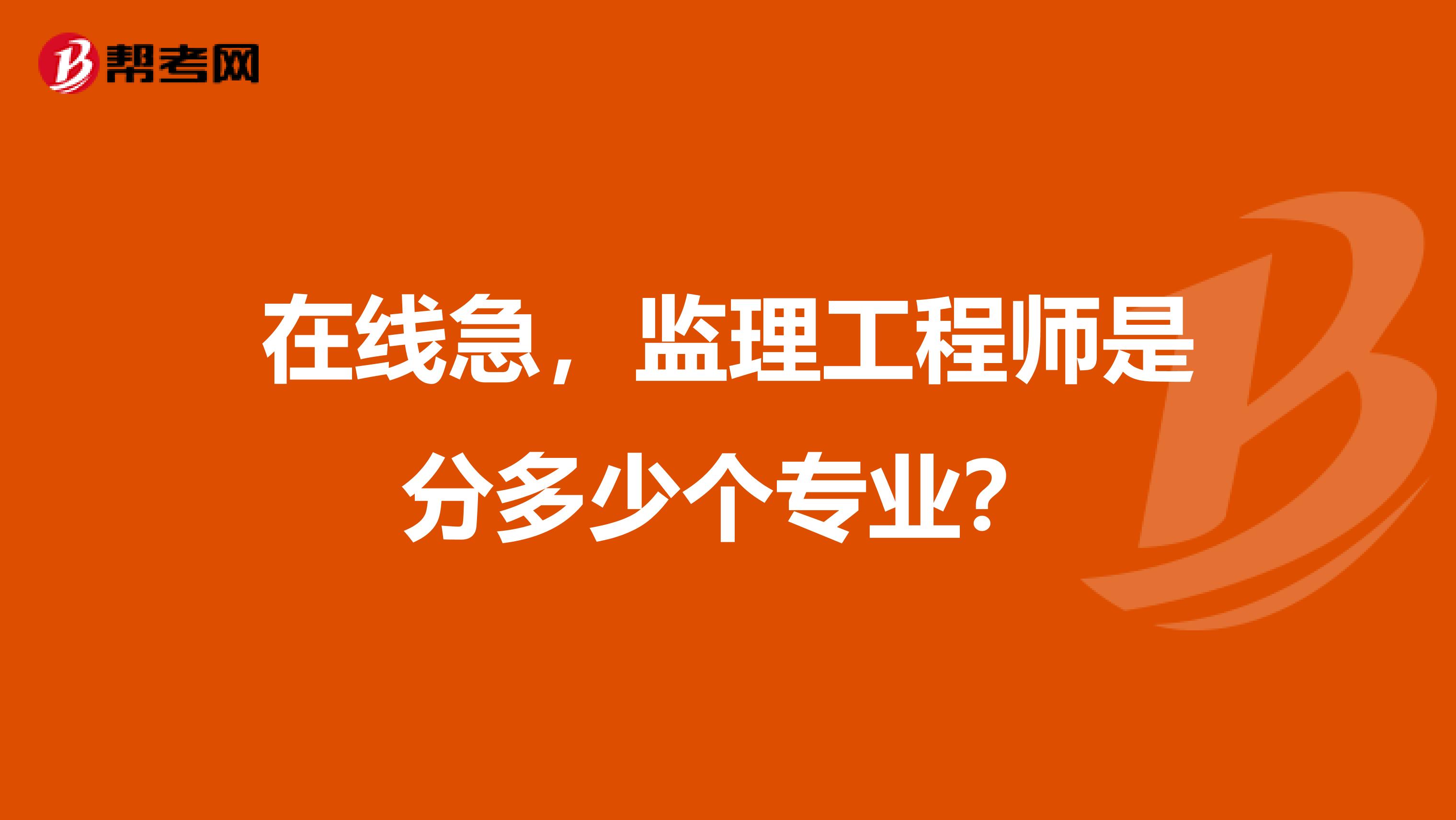 在线急,监理工程师是分多少个专业?