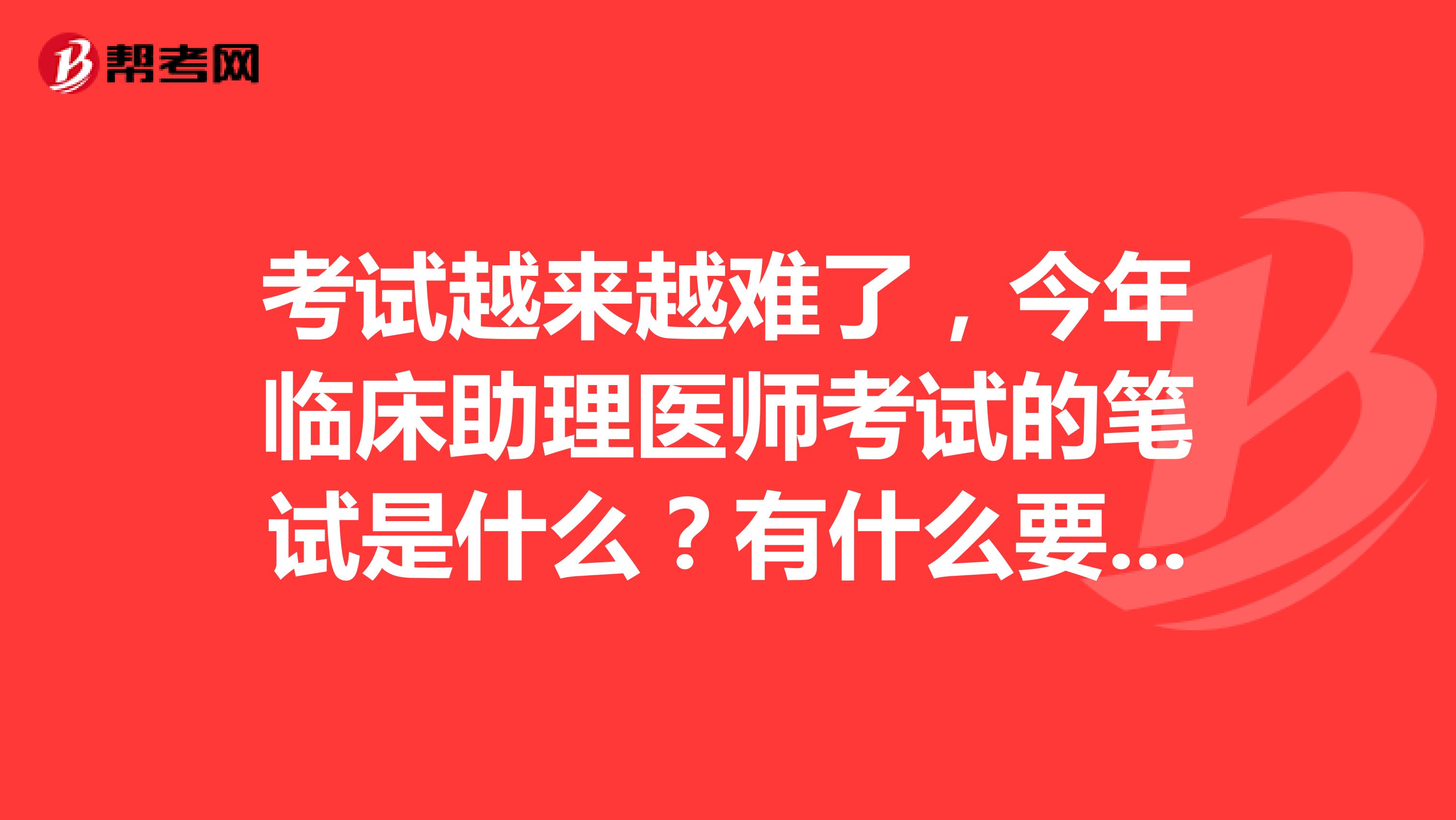 考试越来越难了，今年临床助理医师考试的笔试是什么？有什么要求吗？