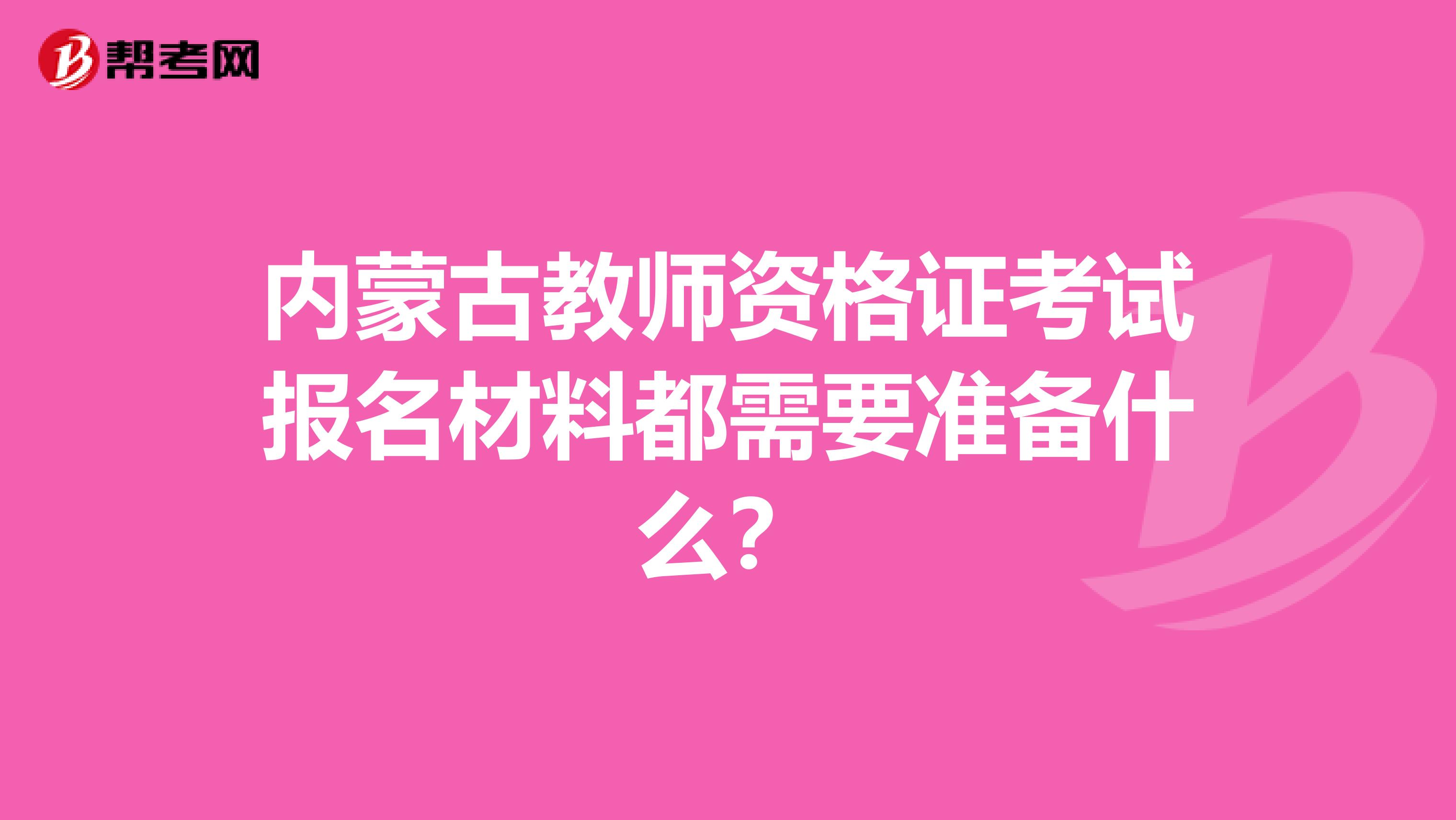 内蒙古教师资格证考试报名材料都需要准备什么？