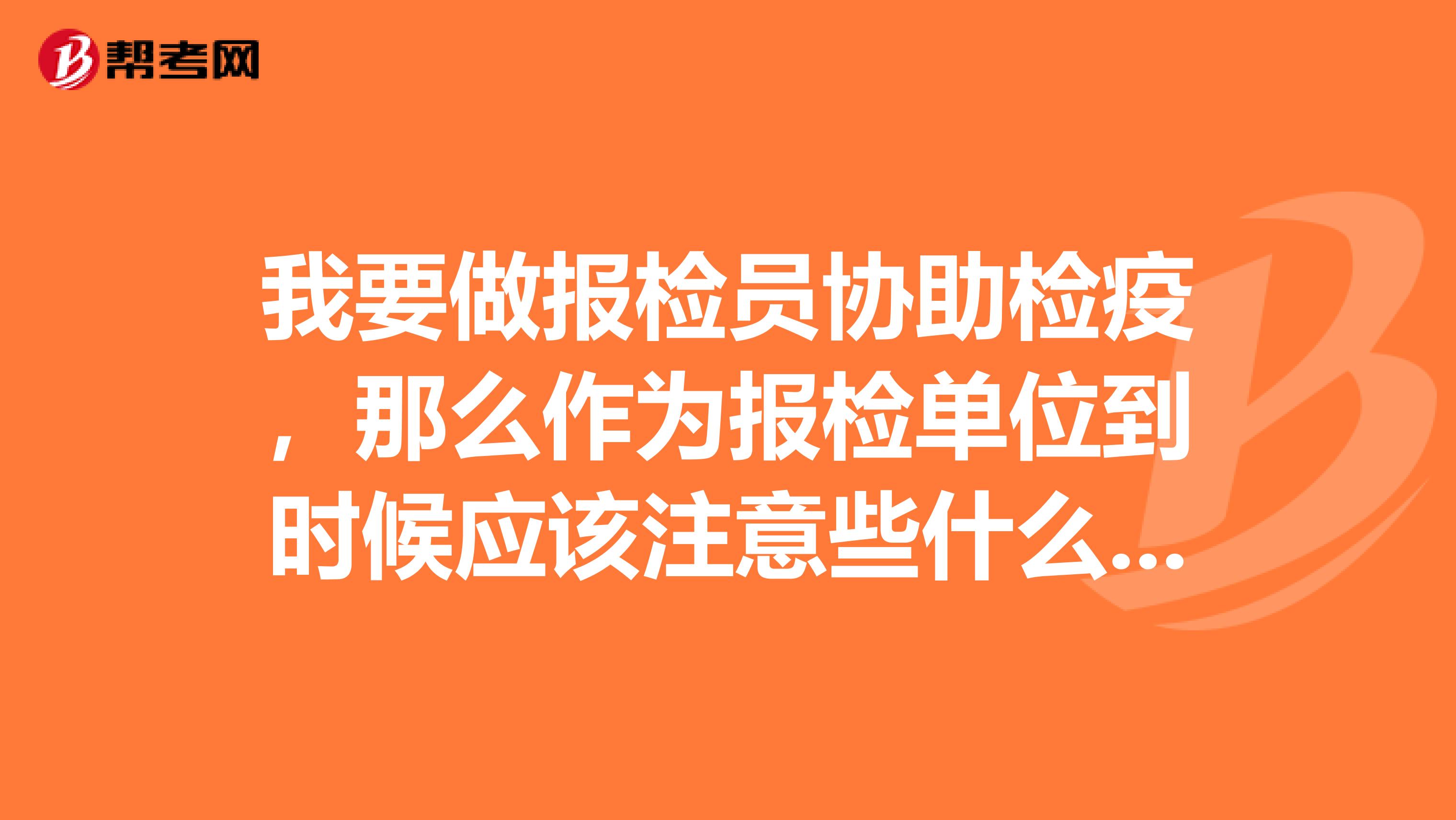 我要做报检员协助检疫，那么作为报检单位到时候应该注意些什么？？