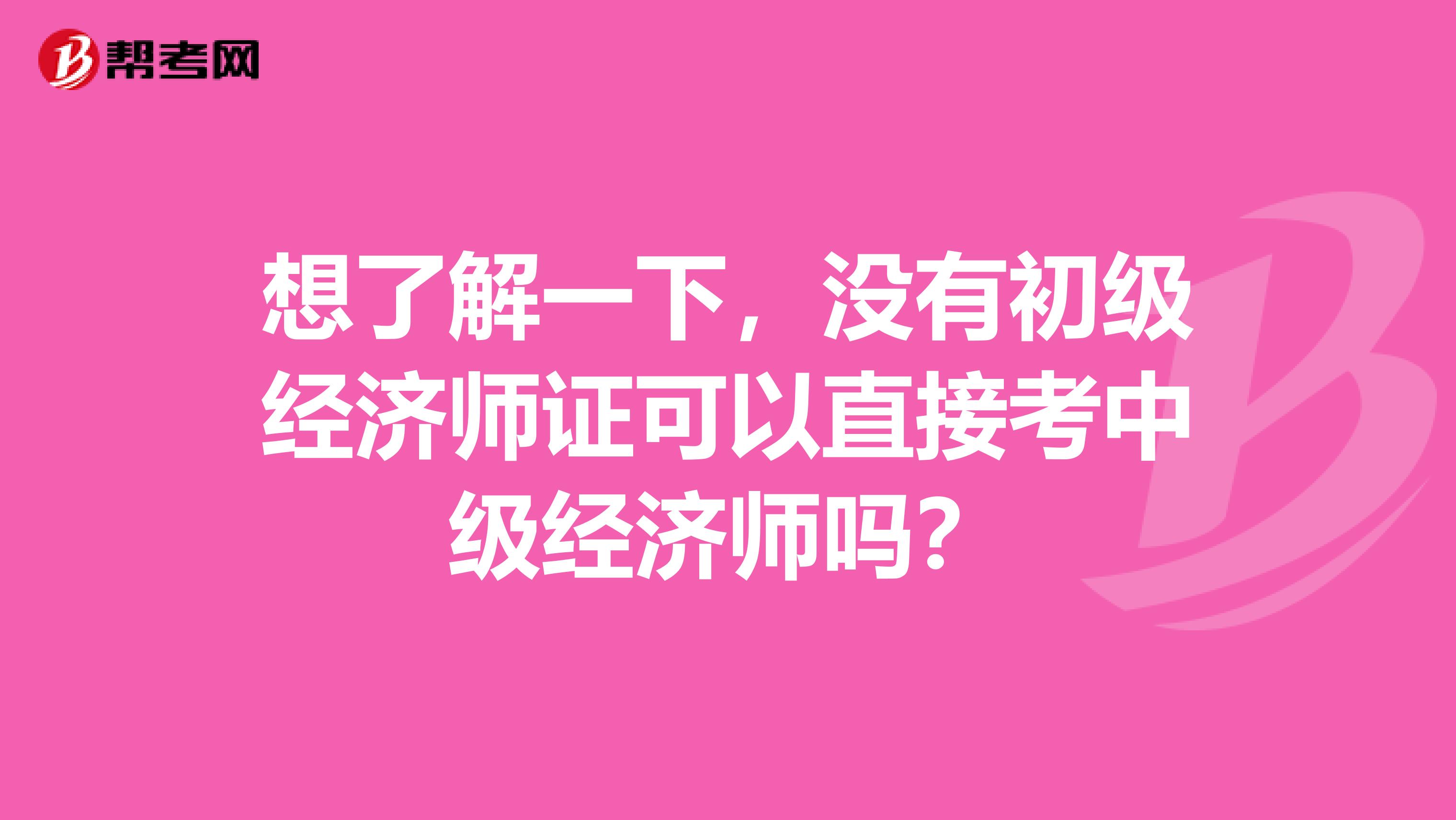 想了解一下，没有初级经济师证可以直接考中级经济师吗？