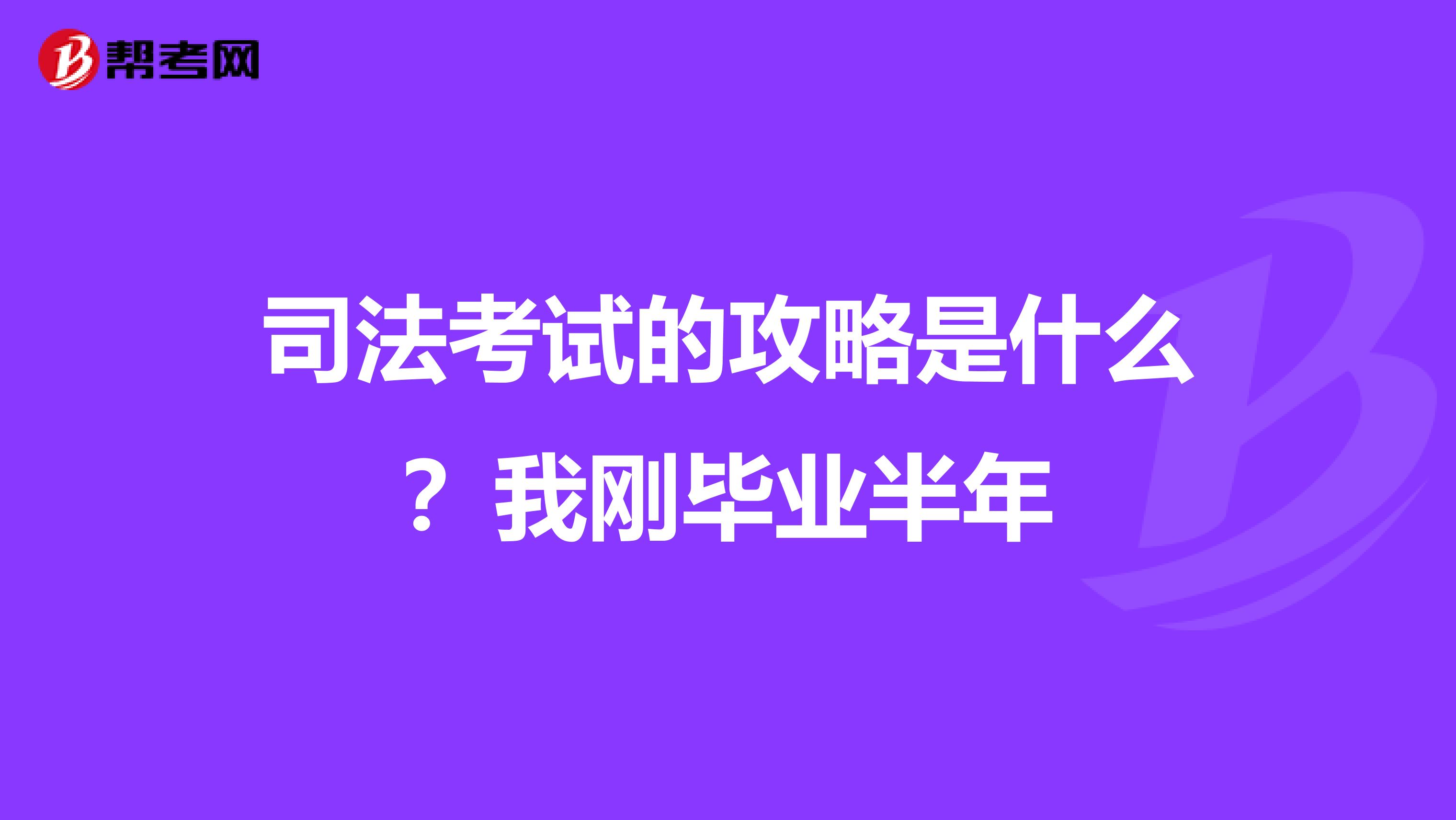 司法考试的攻略是什么?我刚毕业半年