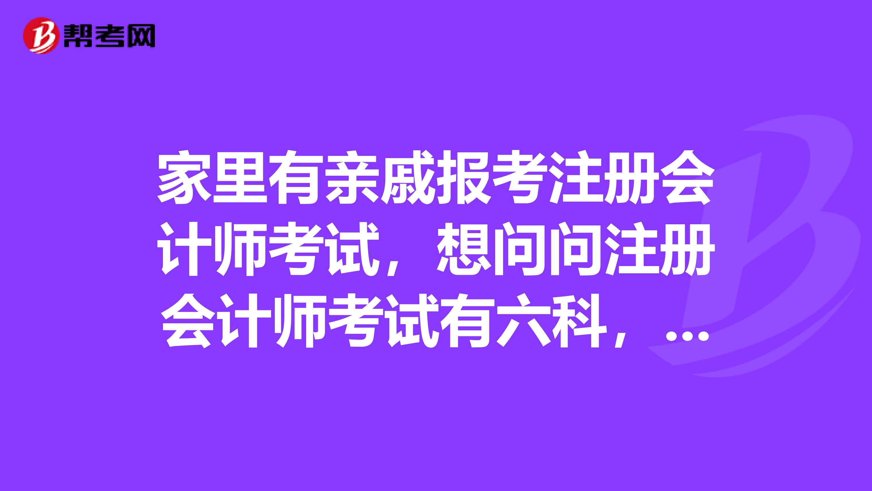家里有親戚報考注冊會計師考試，想問問注冊會計師考試有六科，成績按什么標準保留的？