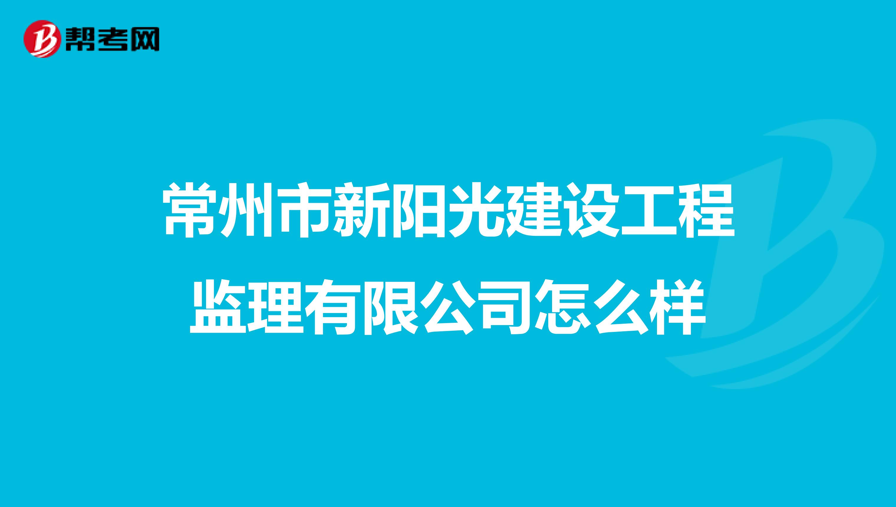 常州市新阳光建设工程监理有限公司怎么样