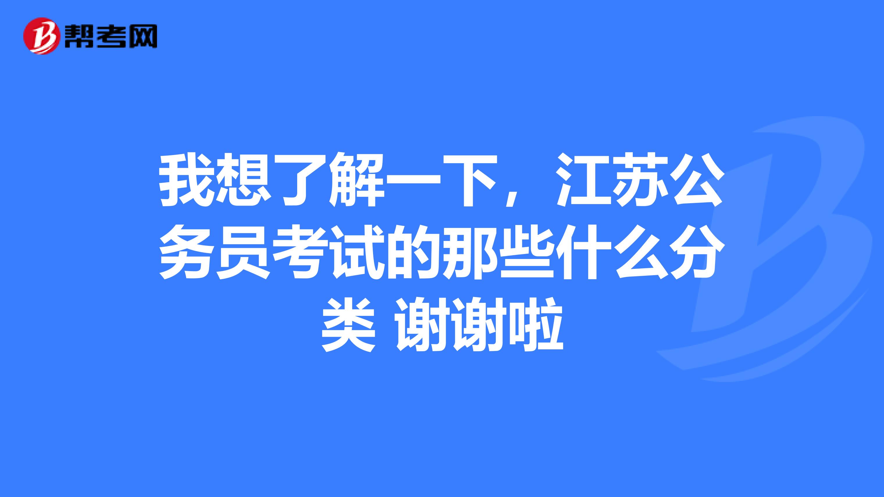 我想了解一下，江蘇公務(wù)員考試的那些什么分類 謝謝啦