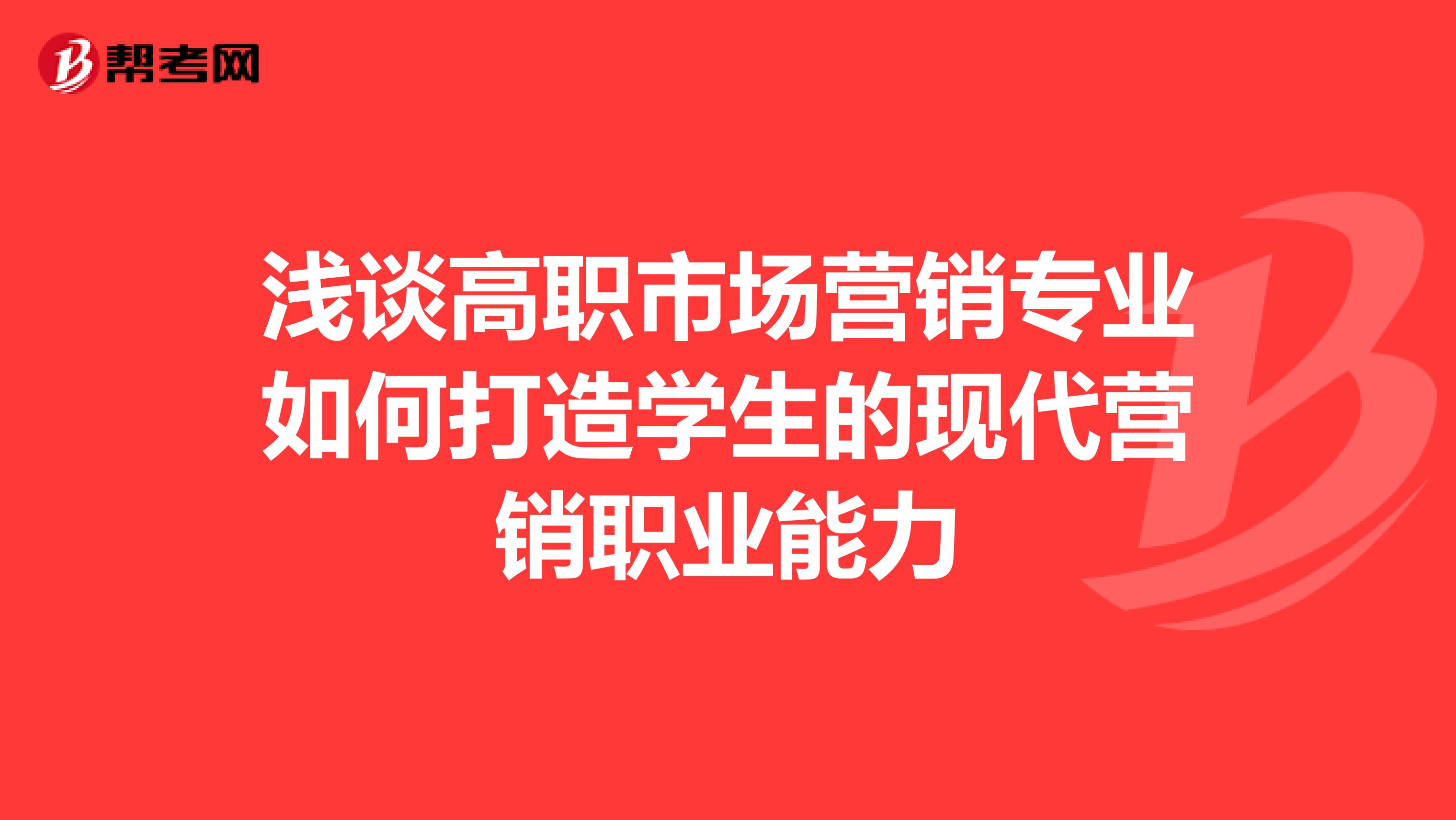 浅谈高职市场营销专业如何打造学生的现代营销职业能力