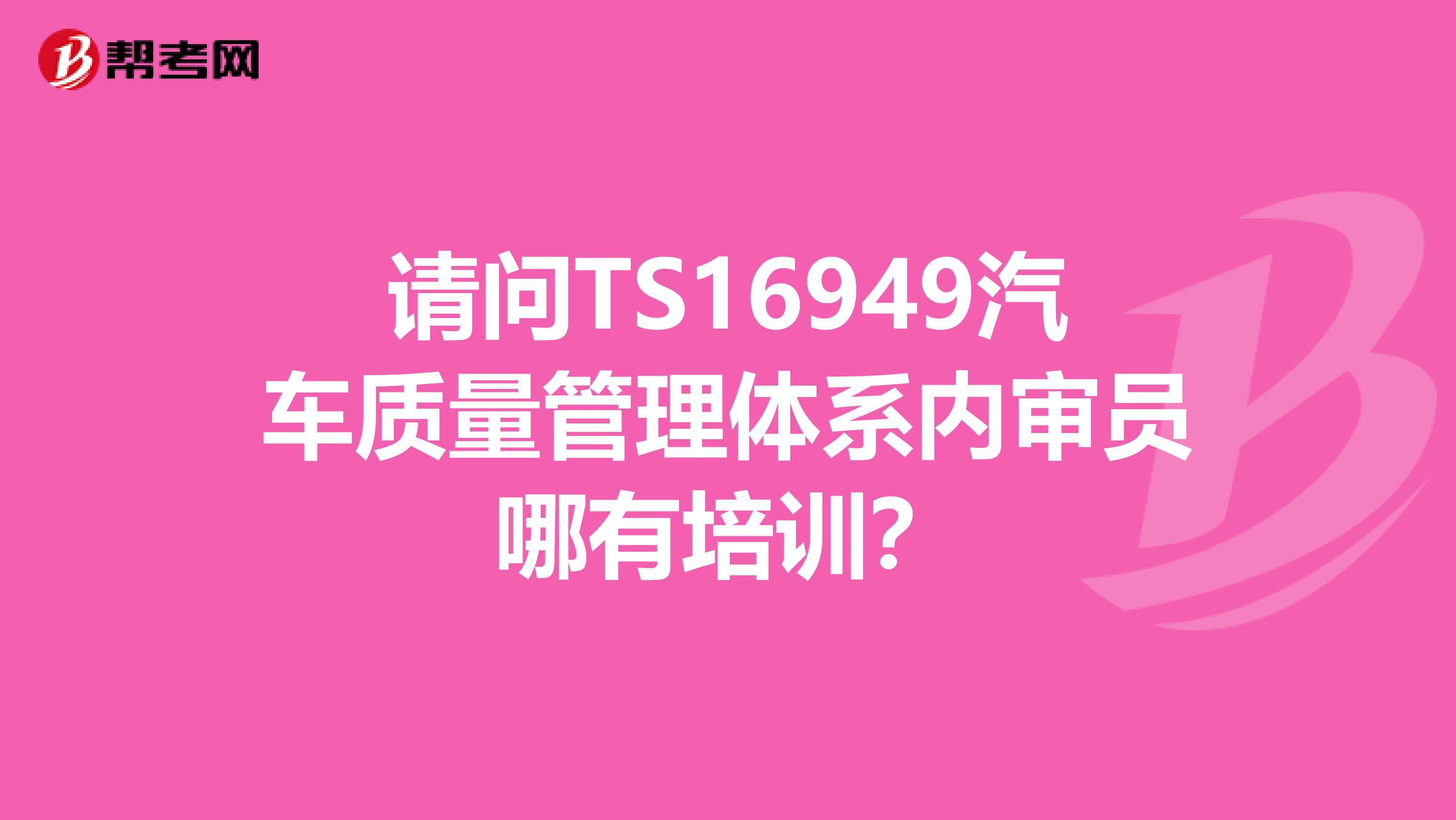 请问TS16949汽车质量管理体系内审员哪有培训？