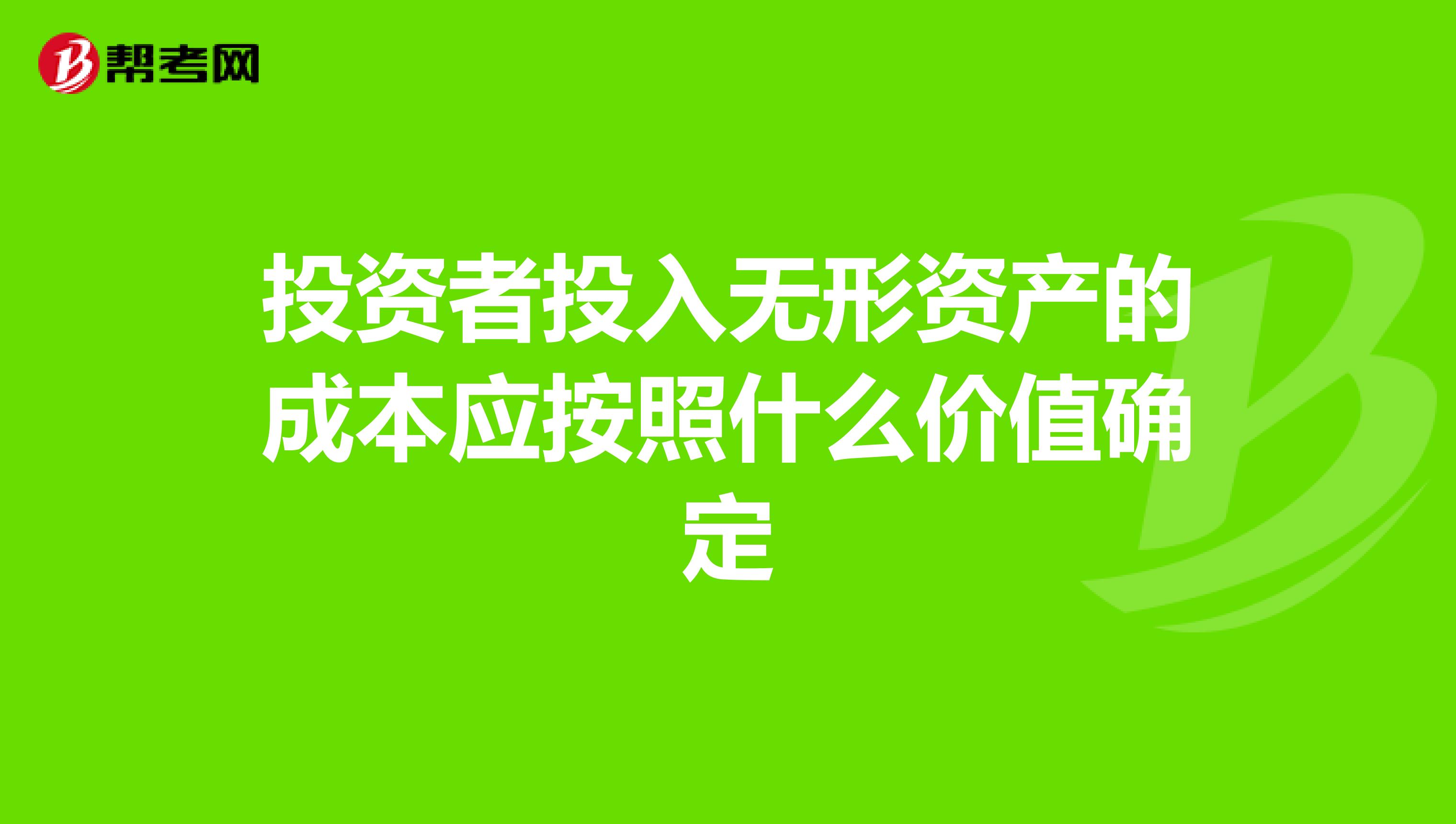 投資者投入無形資產(chǎn)的成本應按照什么價值確定