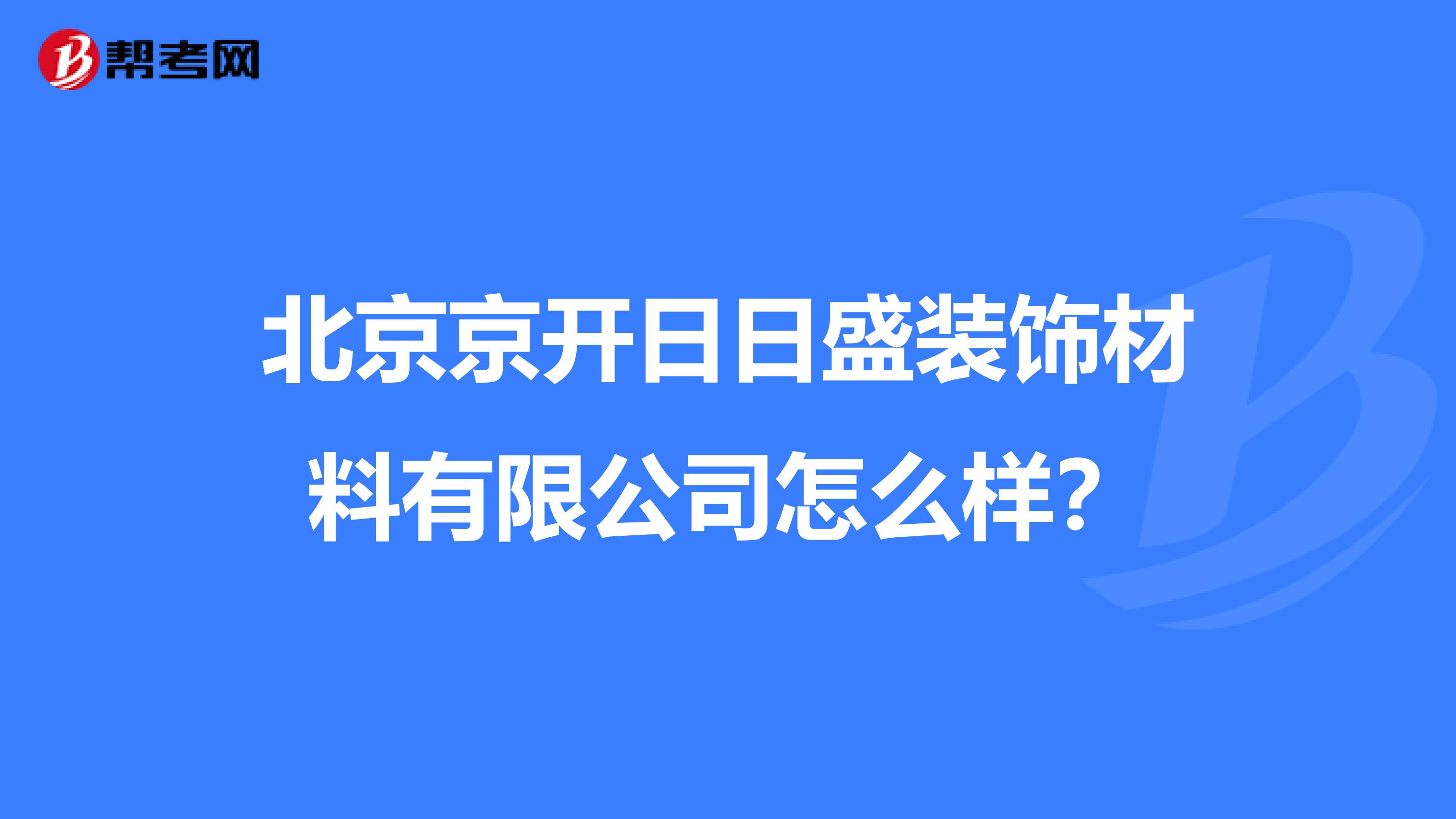 北京京开日日盛装饰材料有限公司怎么样？