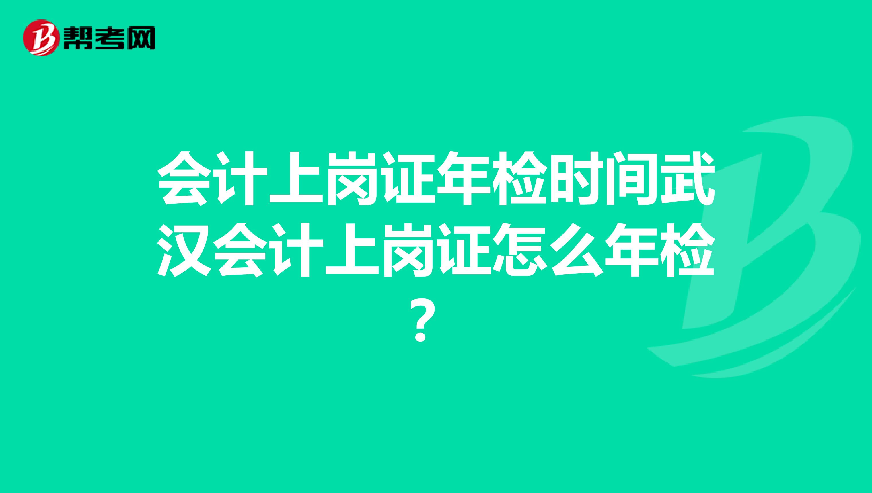会计上岗证年检时间武汉会计上岗证怎么年检？