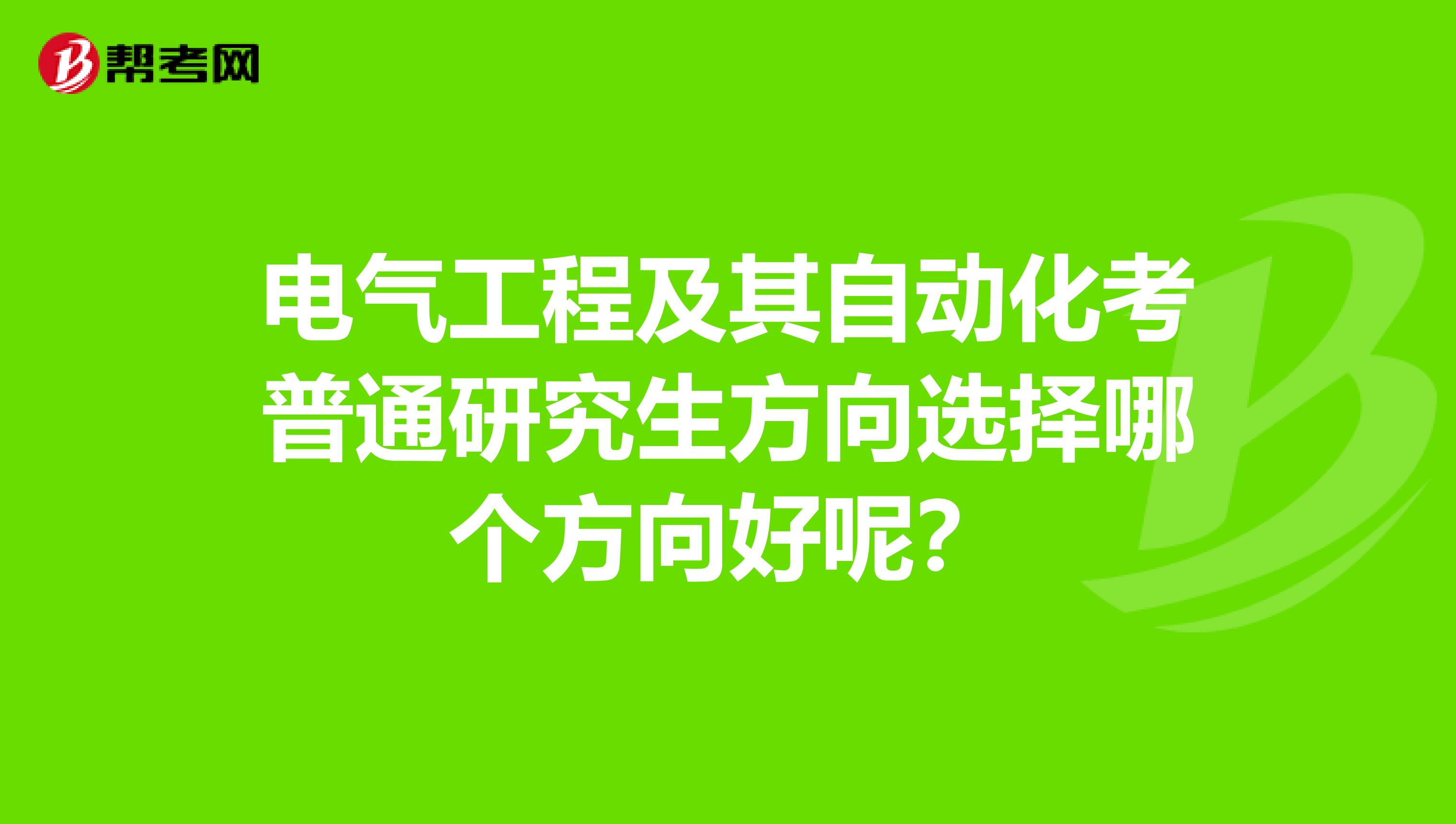 电气工程及其自动化考普通研究生方向选择哪个方向好呢？