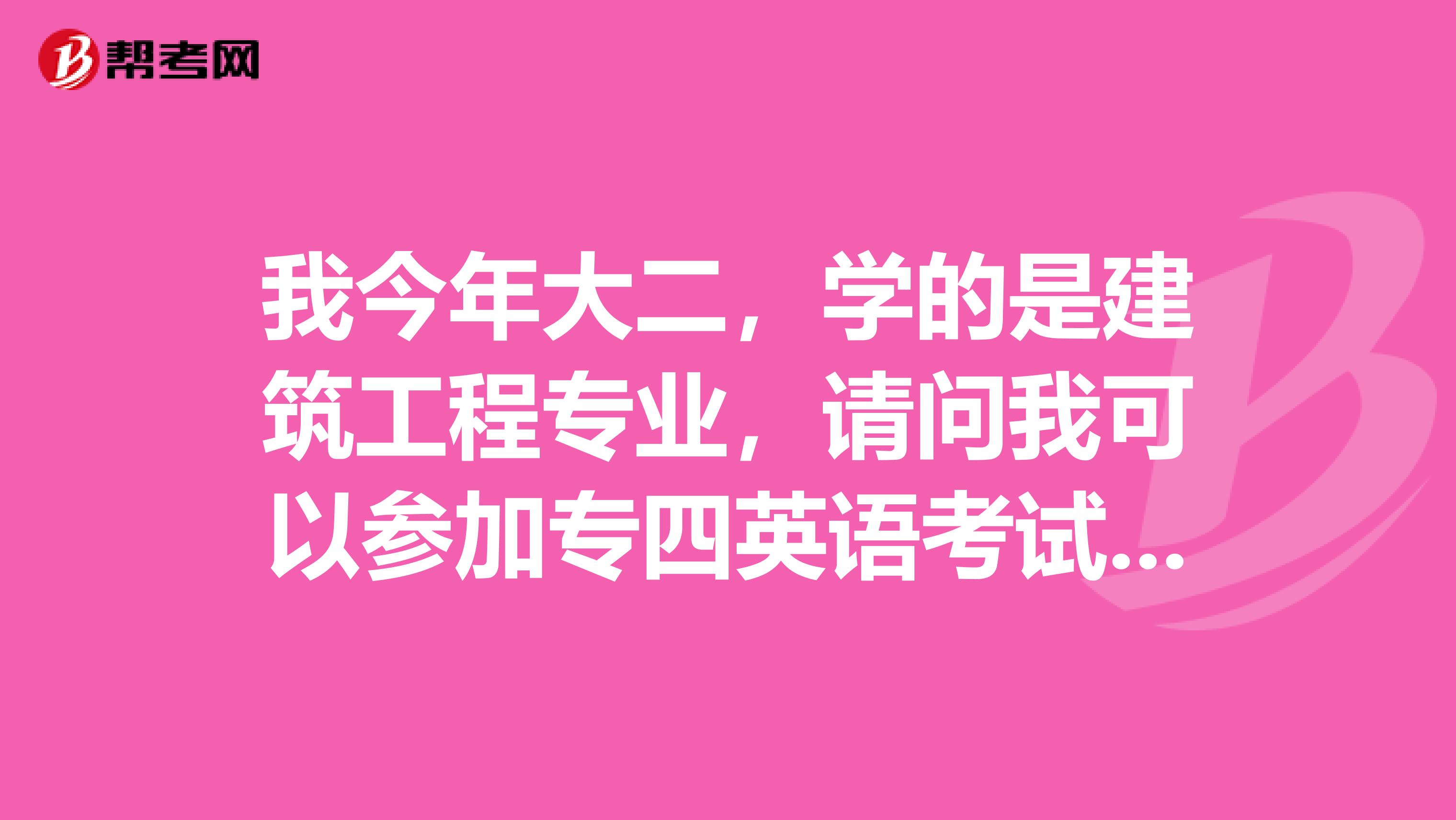 我今年大二，学的是建筑工程专业，请问我可以参加专四英语考试吗？