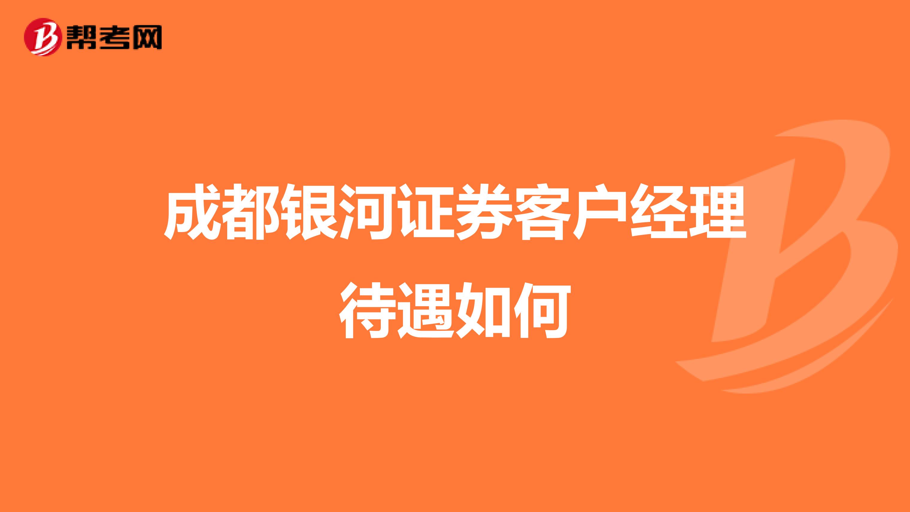 成都银河证券客户经理待遇如何