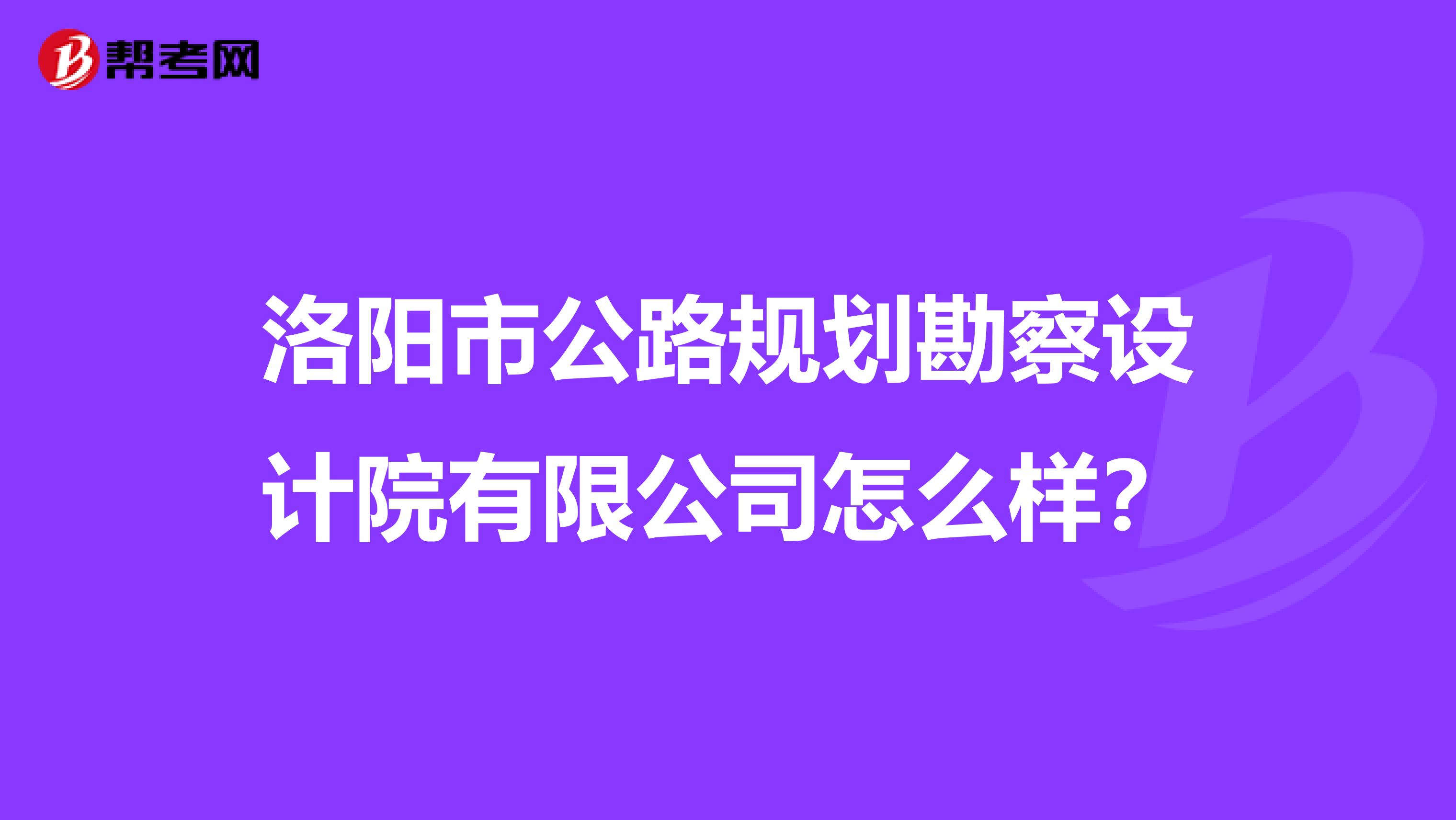 洛阳市公路规划勘察设计院有限公司怎么样？