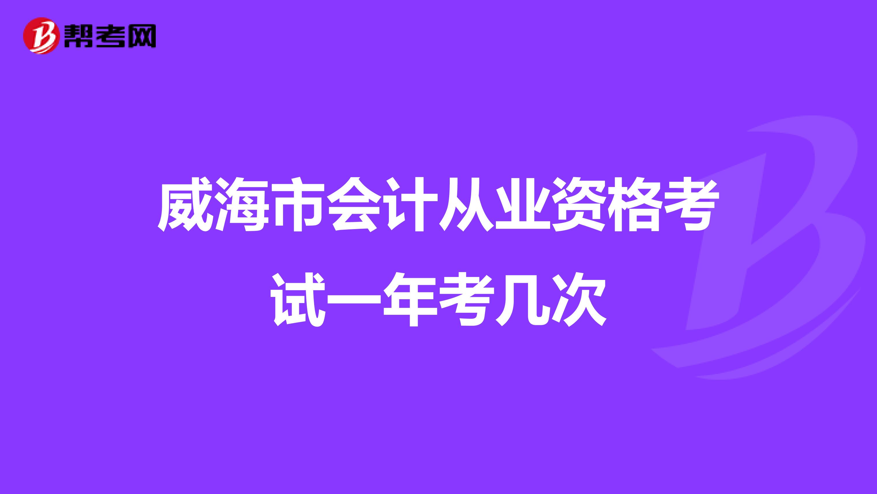 威海市会计从业资格考试一年考几次