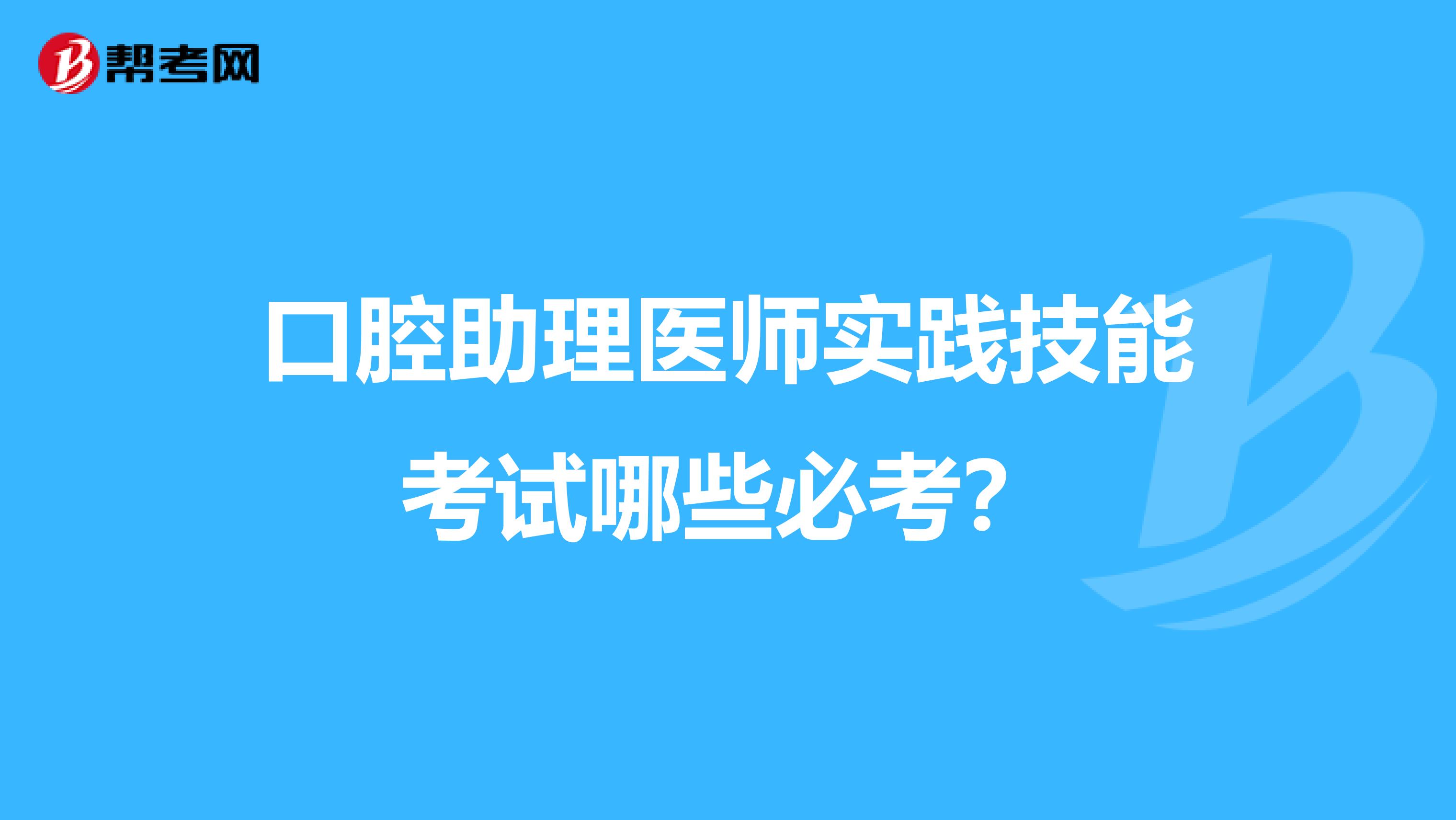 口腔助理医师实践技能考试哪些必考?