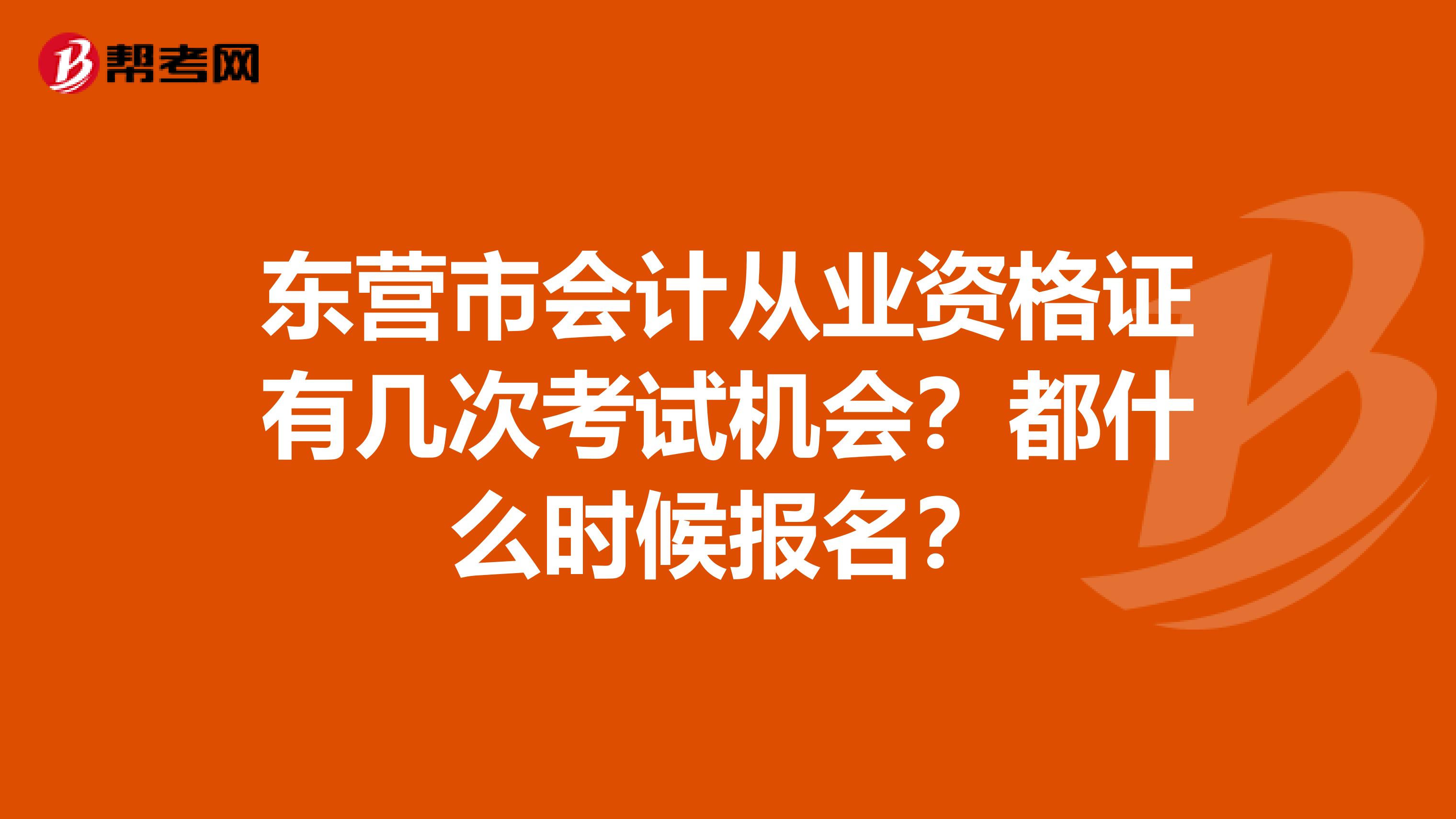 东营市会计从业资格证有几次考试机会?都什么时候报名?