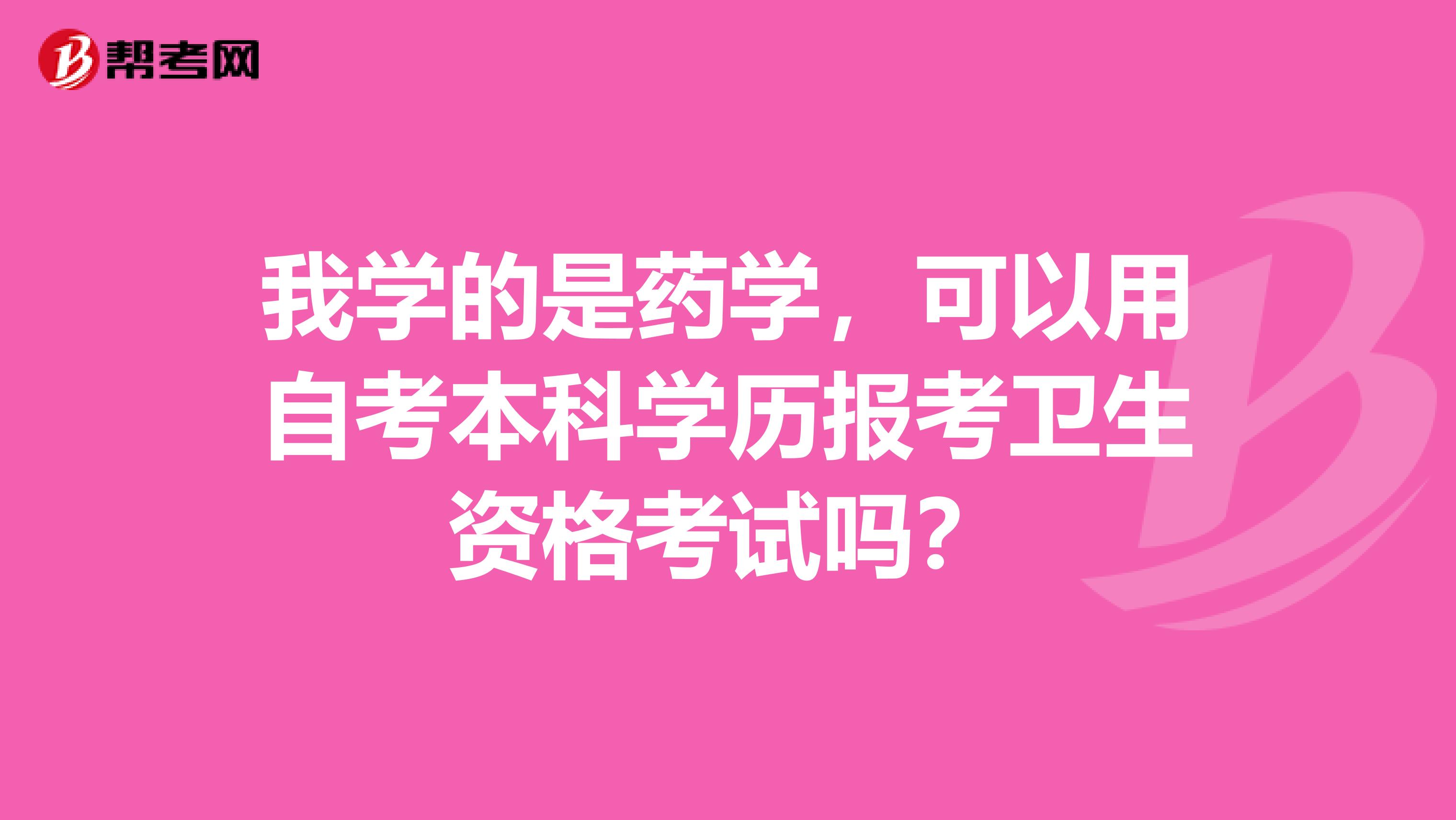 我学的是药学，可以用自考本科学历报考卫生资格考试吗？