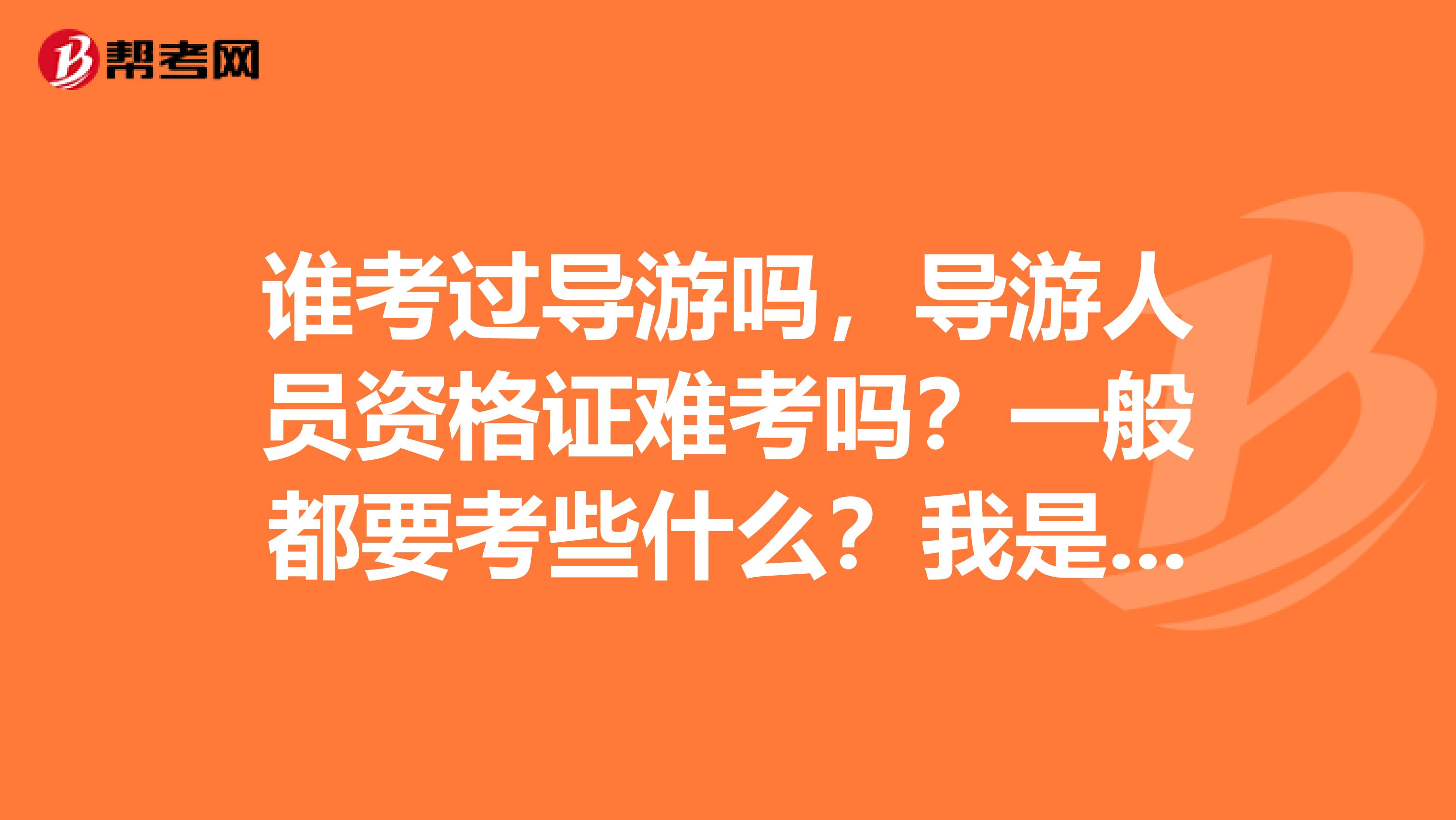 谁考过导游吗，导游人员资格证难考吗？一般都要考些什么？我是汉中的