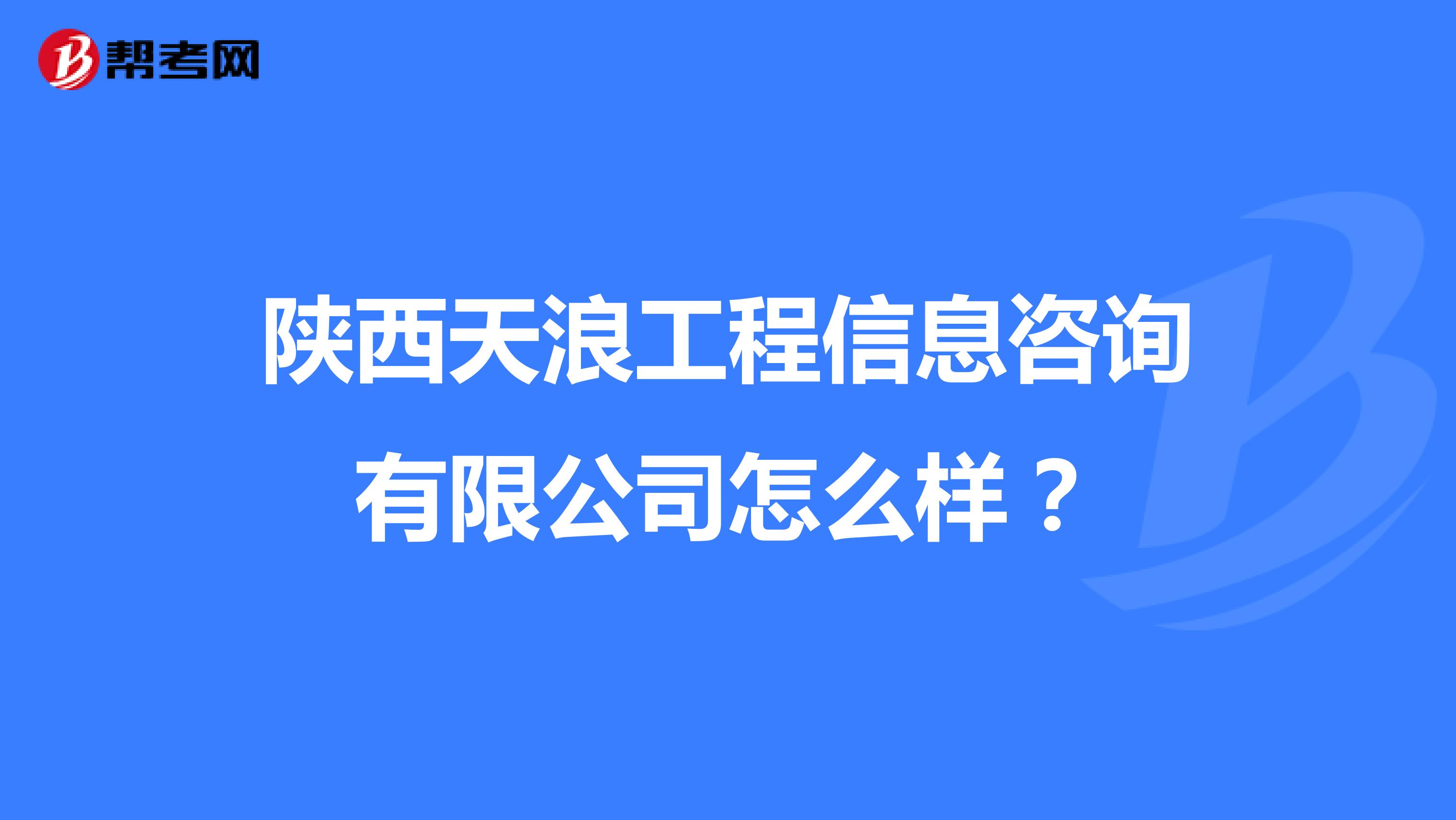 陕西天浪工程信息咨询有限公司怎么样？