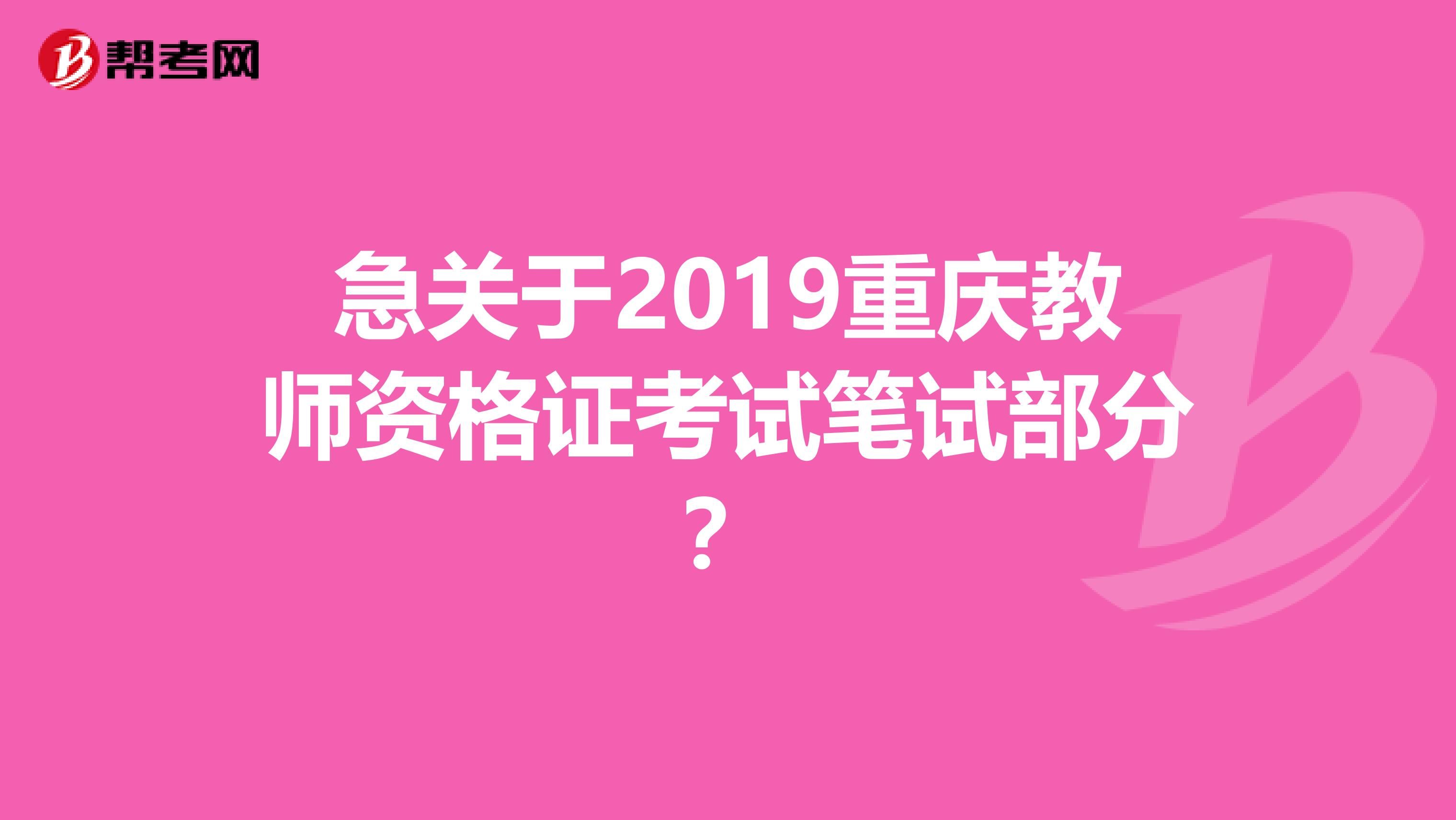 急关于2019重庆教师资格证考试笔试部分？