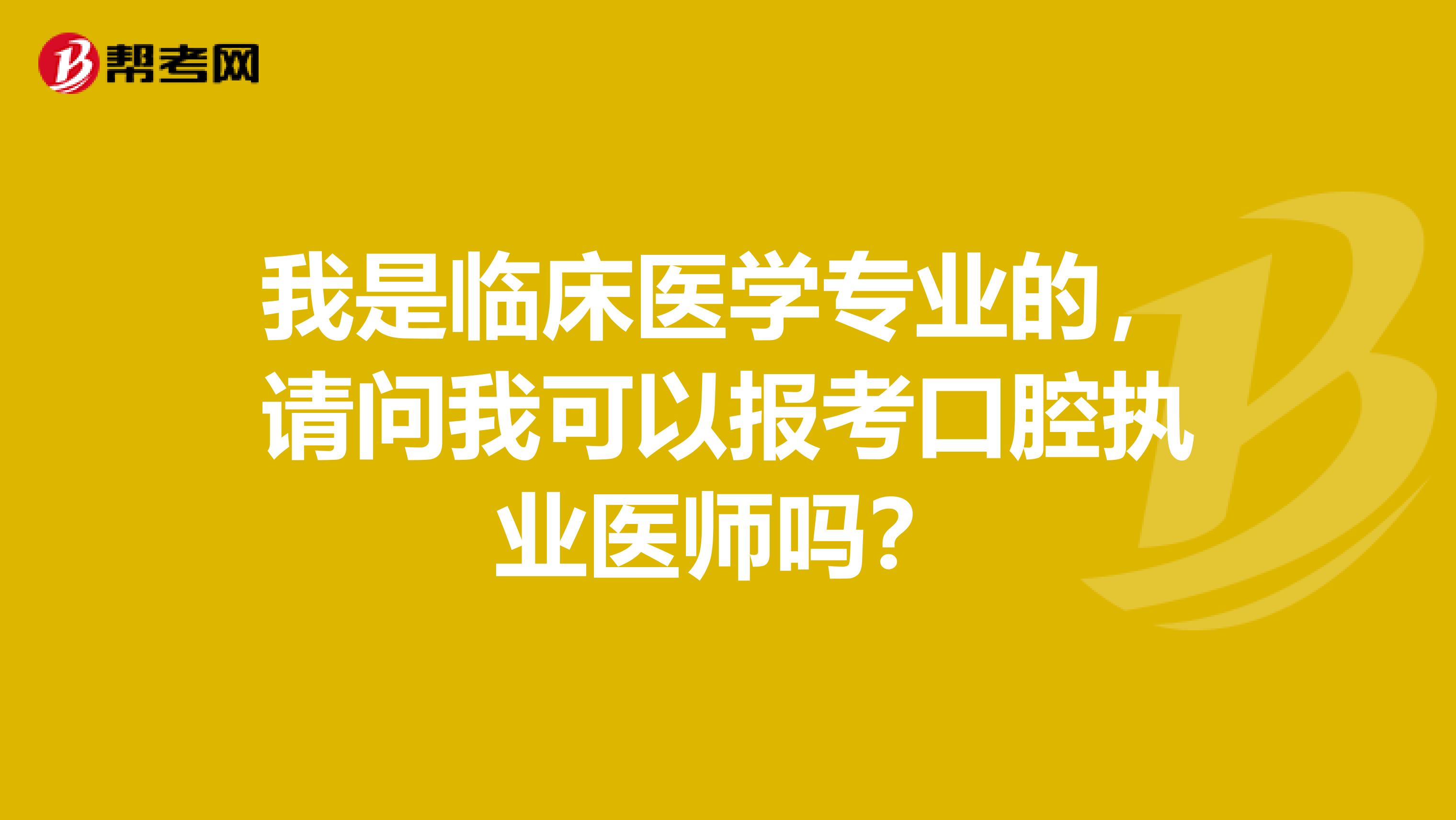 我是临床医学专业的，请问我可以报考口腔执业医师吗？