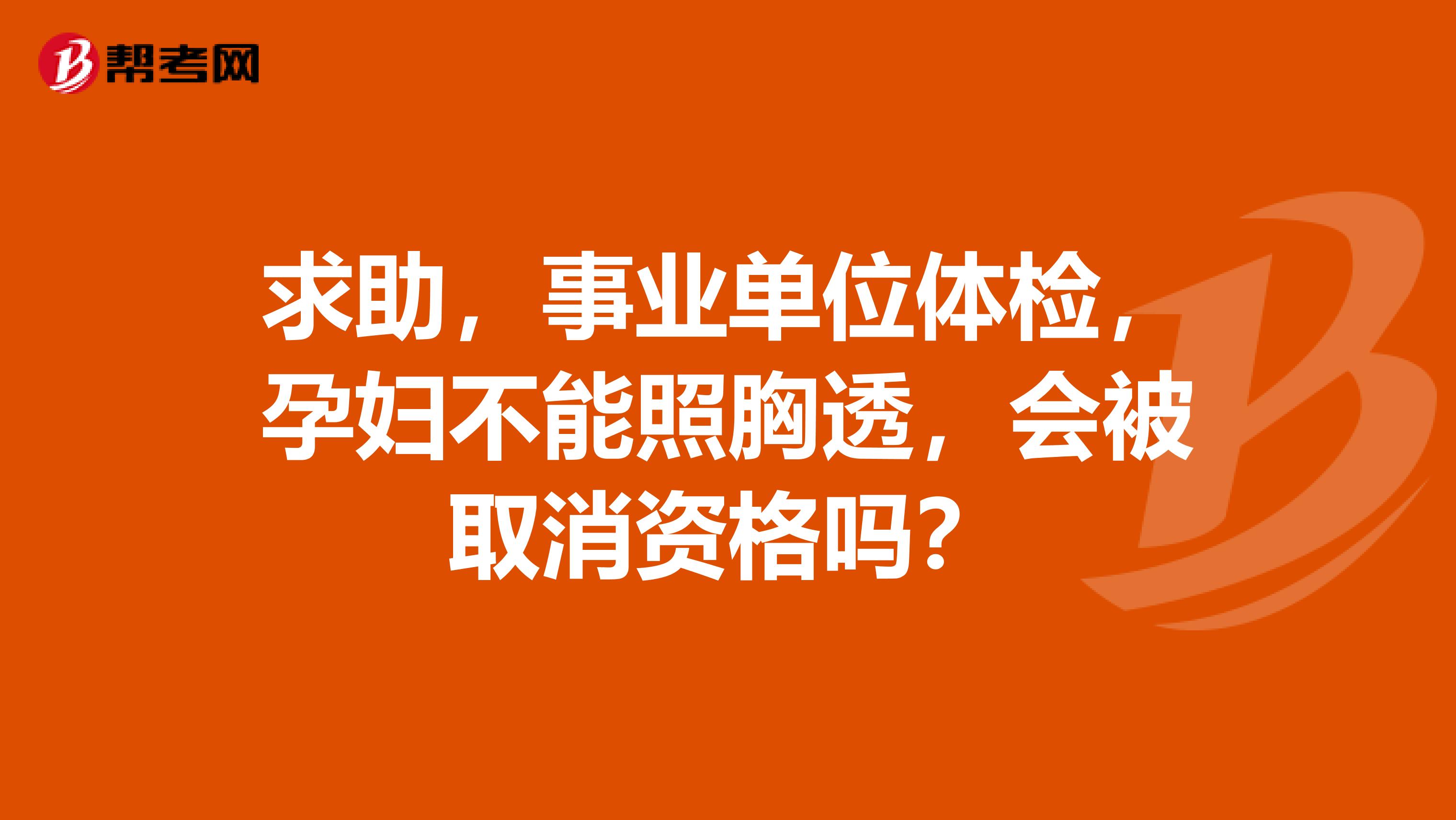 求助，事业单位体检，孕妇不能照胸透，会被取消资格吗？