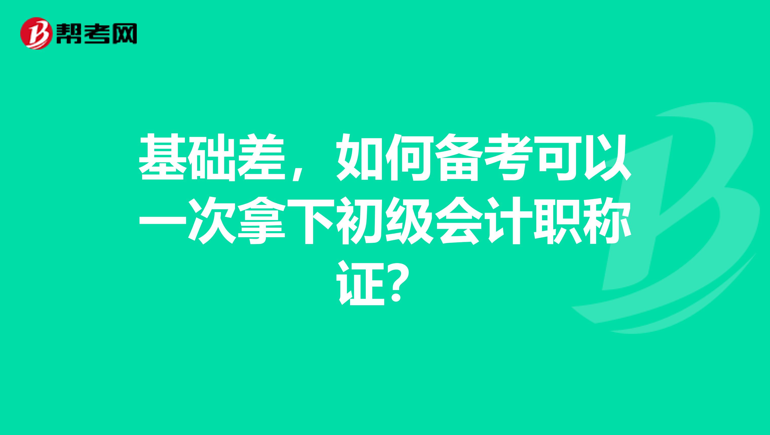 基础差，如何备考可以一次拿下初级会计职称证？