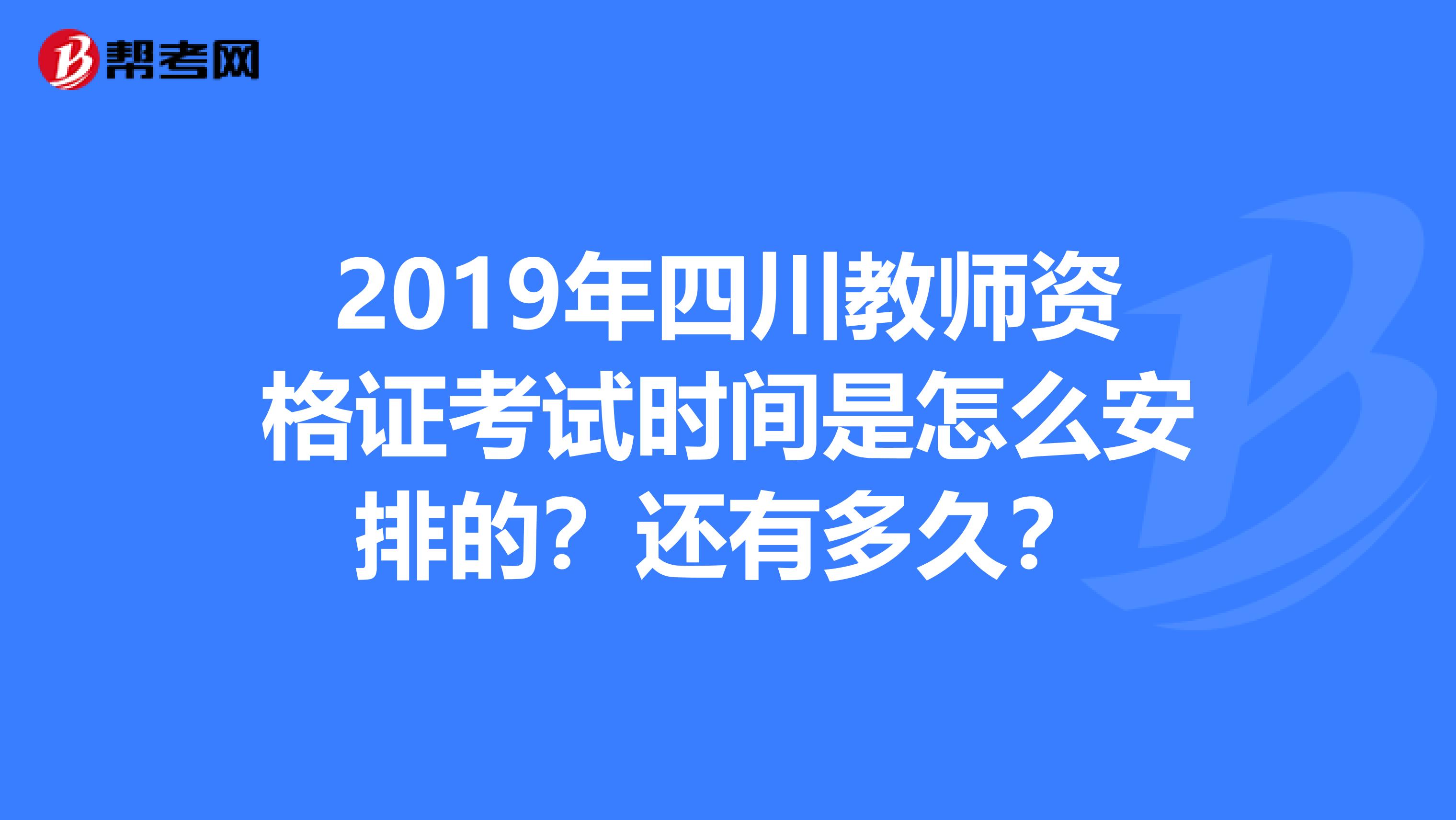 2019年四川教师资格证考试时间是怎么安排的？还有多久？