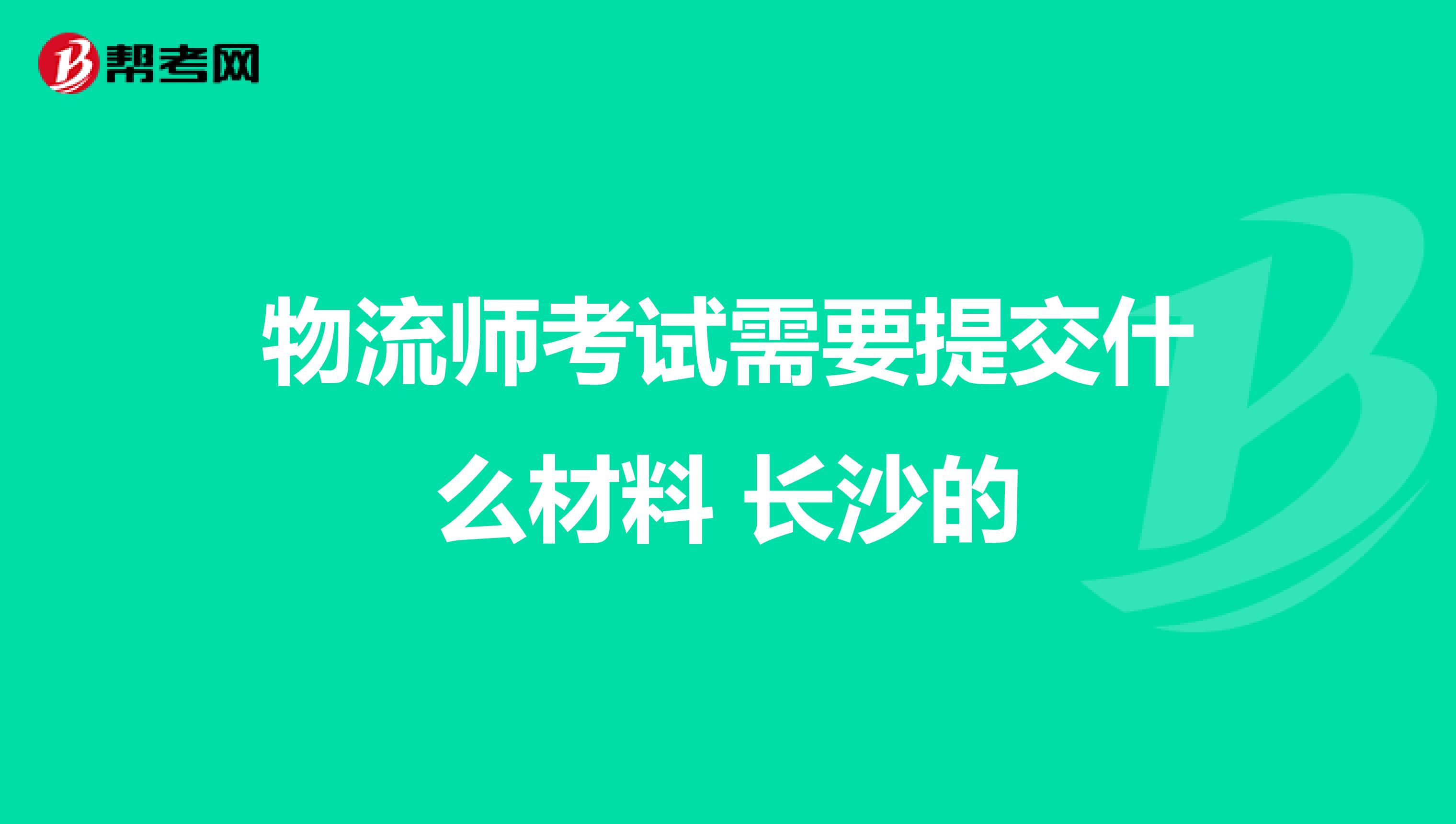 物流师考试需要提交什么材料 长沙的