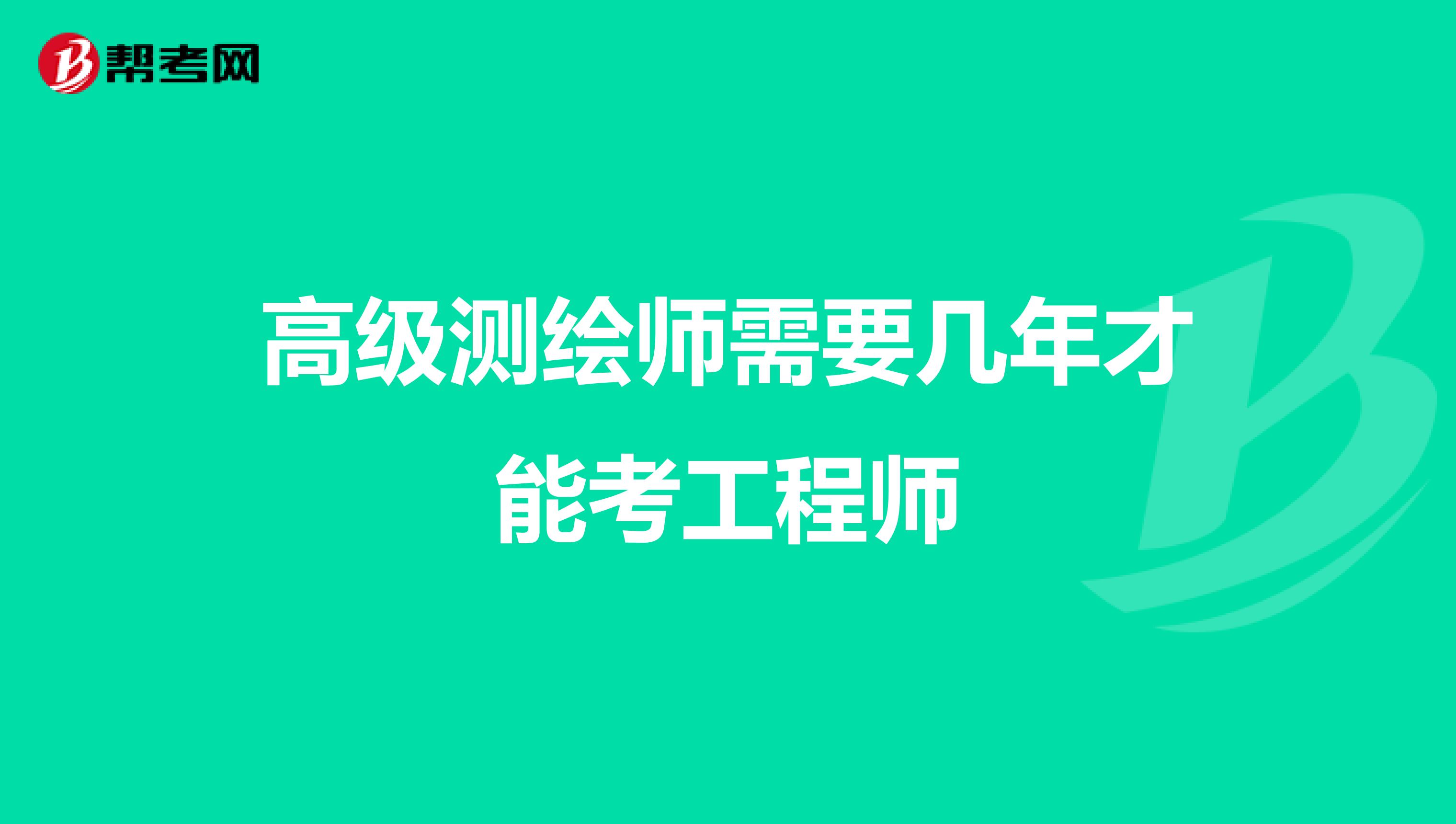 高级测绘师需要几年才能考工程师