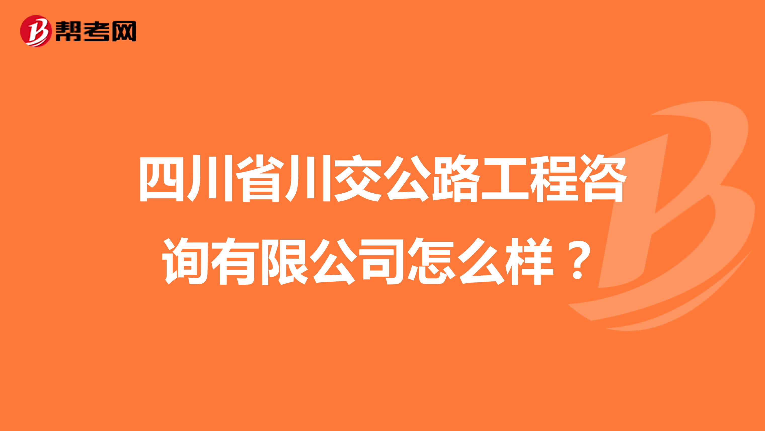 四川省川交公路工程咨询有限公司怎么样?